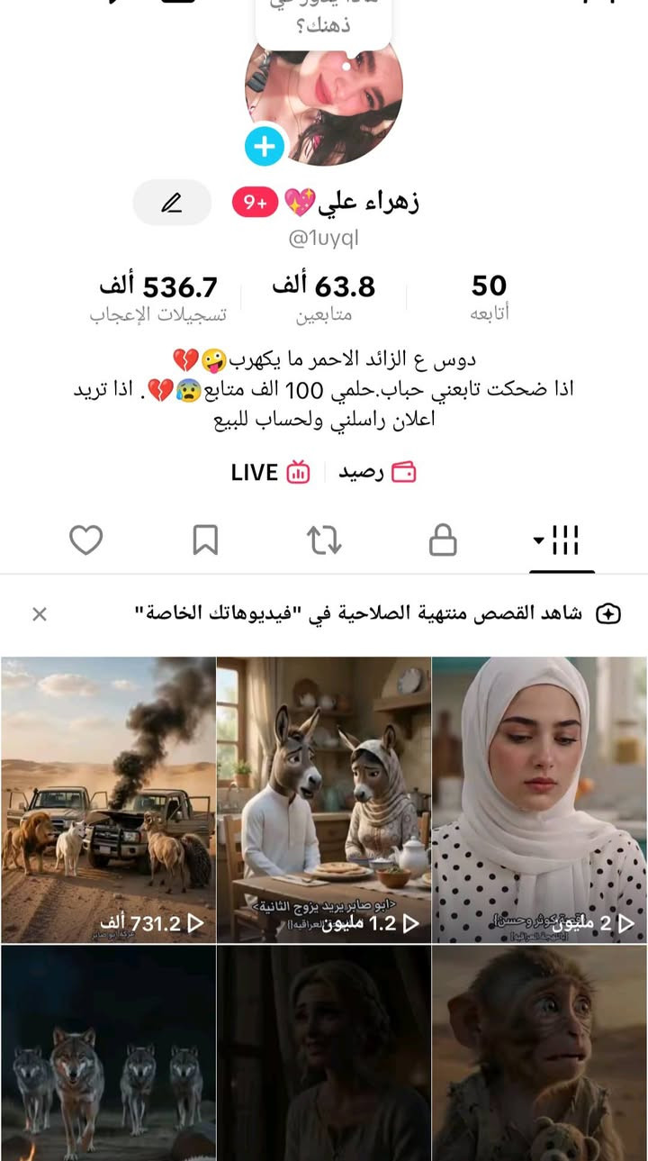 مرحبا حساب تيك توك البيع محتوئ ذكاء اصتناعي حساب عالي ومرتب وحلو ع ايديي تفاعل نار يرهم بيج ويرهم شخصي وابيع وجه بوجه مكاني نجف وعندي احد باقي المحافضات بغداد وغيرها شراي اتفضل خاص او اتصل***********

نص مكتوب في الصور:
- زهراء علي @1uyql 50 أتابعه 63.8 ألف متابع 536.7 ألف تسجيلات الإعجاب دوس ع الزائد الاحمر ما يكهرب💔😜 اذا ضحكت تابعني حباب.حلمي 100 الف متابع😢💔. اذا تريد اعلان راسلني ولحساب للبيع LIVE 🔴 رصيد شاهد القصص منتهية الصلاحية في "فيديوهاتك الخاصة" 731.2 ألف 1.2 مليون 2 مليون
- TikTok Studio LIVE المنشورات التحليلات مشاهدات المنشورات 9 ملايين 20% 7 ي صافي المتابعين 16 ألف 34% 7 ي تسجيلات الإعجاب 188 ألف 37% 7 ي أحدث منشوراتك 1 من الاقتراحات انشر عندما يحين الوقت المناسب باستخدام المنشورات المجدولة على تطبيق TikTok Studio. تنزيل Studio الربح مكافآت LIVE ابدأ البث لبدء تلقي الهدايا من المشاهدين والحصول على التمويل من خلال المحتوى ا... عرض التفاصيل هدايا الفيديوهات احصل على هدايا للفيديوهات الأفضل أداء انضم طرق أكثر للحصول على الأموال الإلهام