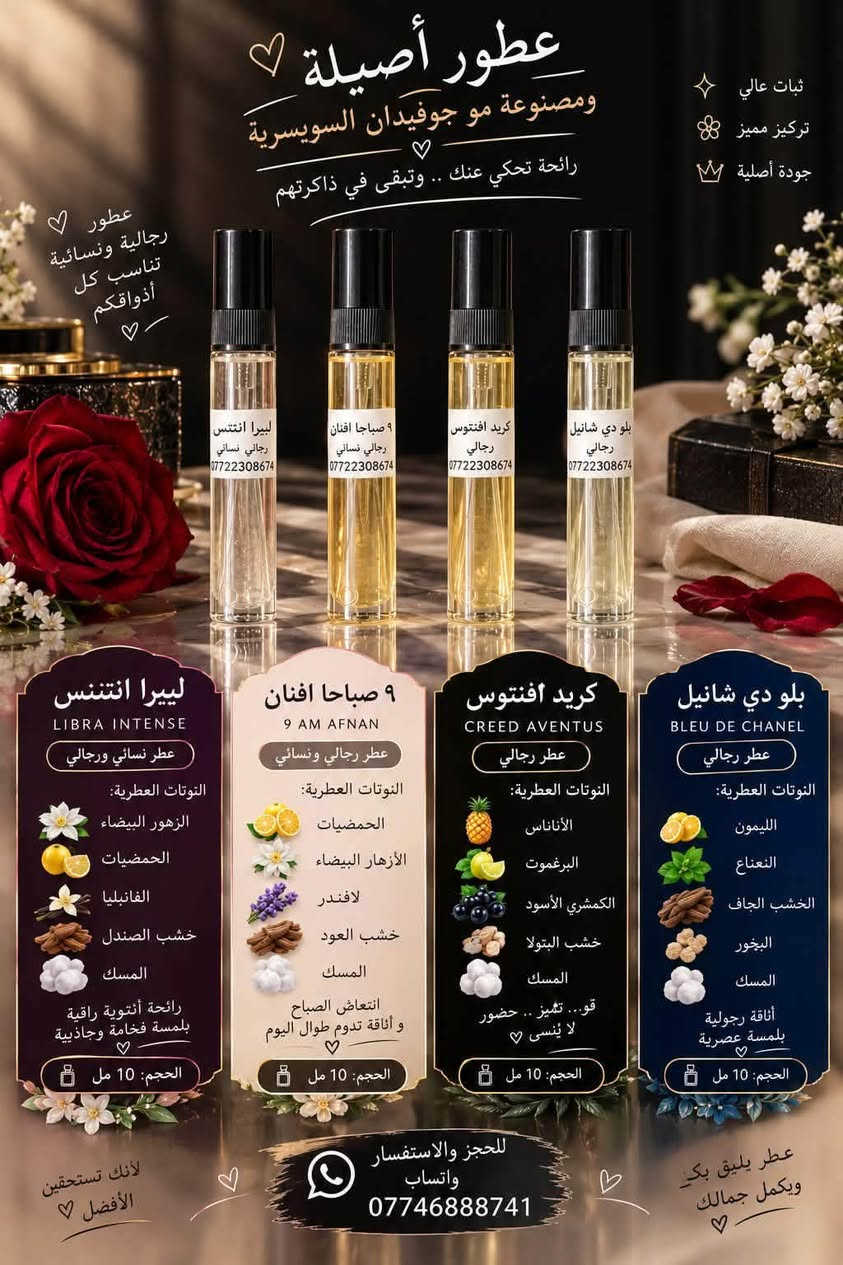 عطور مريم 

بنات، تريدين عطر يفگع ريحته ويخلي الكل يلتفت؟ 
ريحة تخبل 
، ثبات يگعد وياچ، وأسعار على گد الإيد 💕✨

لا تدوخين وتحتارين، عطور مريم بيها اللي يعجبچ! 
مريم بيوتيmariam beauty
جميلة ديسمبر
💖 تعطّري، دلّعي نفسچ، وخلي ريحتچ تحچي عنچ!

نص مكتوب في الصور:
- LIBRE INTENSE WESSAINLAURENT حرية .. بلمسة أكثر عمقاً نوتات العطر النوتات العليا اللافندر - البرتقال الماندرين النوتات الوسطى زهر البرتقال - الياسمين النوتات الأساسية الفانيلا - العنبر - خشب الأرز عطر أنثوي فاخر... يمزج بين الانتعاش والدفء، ليمنحك حضوراً أقوى وأناقة تدوم. ♡ سعر القطعة الواحدة 3,000 دينار قطعتين ب 5,000 دينار حجم العطر 10 مل إرسال رسالة...
- بيبي باودر (نسمات الطفولة) رائحة ناعمة .. كأنها حضن دافئ من أيام الطفولة 🤍 التوتات العطرية مقدمة العطر: الزهر الأبيض، البرغموت والفانيليا الناعمة قلب العطر: الياسمين، الورد، و نوتات البودرة قاعدة العطر: المسك الأبيض، خشب الصندل والفانيليا عطر نسائي الحجم 10 مل للحجز والاستفسار *********** بكل رشة .. ذكريات طفولتي 🤍
- عطور أصيلة ومصنوعة مو جوفيدان السويسري رائحة تحكي عنك .. وتبقى في ذاكرتهم ثبات عالي تركيز مميز جودة أصلية عطور رجالية ونسائية تناسب كل أذواقكم ليبرا انتنس رجالي نسائي *********** 9 صباحا افنان رجالي نسائي *********** كريد افتنوس رجالي *********** بلو دي شانيل رجالي *********** لييرا انتنس LIBRA INTENSE عطر نسائي ورجالي النوتات العطرية: الزهور البيضاء الحمضيات الفانليا خشب الصندل المسك رائحة أنثوية راقية بلمسة فخامة وجاذبية الحجم: 10 مل ٩ صباحا افنان 9 AM AFNAN عطر رجالي ونسائي النوتات العطرية: الحمضيات الأزهار البيضاء لافندر خشب العود المسك انتعاش الصباح و أناقة تدوم طوال اليوم الحجم: 10 مل كريد افتنوس CREED AVENTUS عطر رجالي النوتات العطرية: الأناناس البرغموت الكمشري الأسود خشب البتولا المسك قو.. تميز .. حضور لا ينسى الحجم: 10 مل بلو دي شانيل BLEU DE CHANEL عطر رجالي النوتات العطرية: الليمون النعناع الخشب الجاف البخور المسك أناقة رجولية بلمسة عصرية الحجم: 10 مل للحجز والاستفسار واتساب *********** لأنك تستحقين الأفضل عطر يليق بك ويكمل جمالك