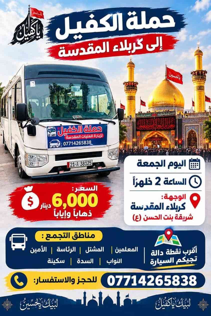 لا توجد تفاصيل

نص مكتوب في الصور:
- حمله الكفيل يوم الخميس إلى النجف الأشرف سعر الشخص 7,000 دينار الساعة 11 ليلاً مناطق التجمع المعلمين المشتل الرأسة الأمين نواب السدة أقرب نقطة دالة تجيكم سيارة للحجز والاستفسار ***********
- اليوم الجمعة حملة الكفيل إلى سامراء وسيد محمد سامراء وسيد محمد وقت الانطلاق بعد صلاة الظهر السعر 7,000 دينار ذهاب ومرجع السيارة تجي لأقرب نقطة دالة عليكم مناطق التجمع المعلمين المشتل الرئاسة الامين النواب السدة سكينة أهلاً وسهلاً بالجميع ونسأل الله لكم زيارة مقبولة للحجز والاستفسار ***********
- حملة الكفيل إلى كربلاء المقدسة اليوم الجمعة الساعة 2 ظهراً الوجهة: كربلاء المقدسة شريفة بنت الحسن (ع) السعر: 6,000 دينار ذهاباً وإياباً مناطق التجمع : المعلمين | المشتل | الرئاسة | الأمين النواب | السدة | سكينة أقرب نقطة دالة تجيكم السيارة *********** للحجز والاستفسار: لبيك ياكفيل لبيك ياحسين