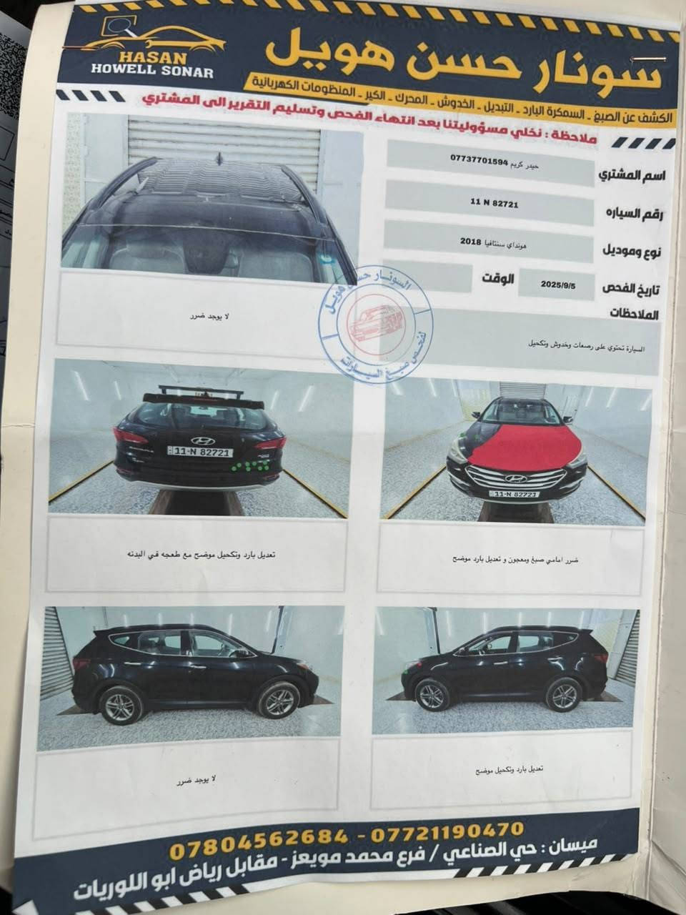 سنتافي 2018
سياره  نضيفه رقم بغداد ب اسمي
وارد امريكي ضرر نصف البنيد فقط
محرك 4 / 2400 gdi 
سونار مع الصور 
السعر : 132
للتواصل: ***********

نص مكتوب في الصور:
- سونار حسن هويل
- HASAN HOWELL SONAR
- الكشف عن الصبغ - السمكرة البارد - التبديل - الخدوش - المحرك - الكير - المنظومات الكهربائية
- ملاحظة : نخلي مسؤوليتنا بعد انتهاء الفحص وتسليم التقرير الى المشتري
- اسم المشتري حيدر كريم ***********
- رقم السيارة 11 N 82721
- نوع وموديل هونداي سنتافيا 2018
- الوقت
- تاريخ الفحص 2025/9/5
- الملاحظات
- السيارة تحتوي على رضعات وخجوش وتكحيل
- السونار حسن هويل
- لا يوجد ضرر
- تعديل بارد وتكحيل موضح مع طعجه في البدن
- ضرر امامي صبغ ومعجون و تعديل بارد موضح
- تعديل بارد وتكحيل موضح
- *********** - ***********
- ميسان : حي الصناعي / فرع محمد مويعز - مقابل رياض ابو اللويات