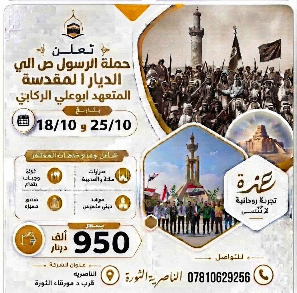 المتعهد ابوعلي الركابي ناصرية الثورة ***********

نص مكتوب في الصور:
- حملة الرسول صلى الله عليه وسلم لزيارة العتبات المقدسة معلومات الحملة أبو علي الركابي *********** رحلة لمدة 3 أيام السعر 15.000 دينار جدول الرحلة اليوم الأول: العلوية الشريفه (ع) - الزياره والمبيت اليوم الثاني: كربلاء المقدسة (الإمام الإمام الحسين وأخيه العباس) - الزيارة والمبيت اليوم الثالث: النجف الأشرف (أمير المؤمنين) ومقبرة وادي السلام - الزيارة ثم العودة خدمات سفر وسياحة للتسجيل والاستفسار اتصل بنا ***********
- تعلن حملة الرسول ص الي الديار المقدسة المتعهد ابوعلي الركابي بتاريخ 25/10 و 18/10 شامل جميع خدمات المعتمر ثلاث وجبات طعام مزارات مكة والمدينة فنادق ممتازة مرشد ديني مهندس بسعر 950 ألف دينار للتواصل عنوان الشركة الناصرية قرب د مورقاء الثورة *********** الناصرية الثورة عمرة تجربة روحانية لا تنسى