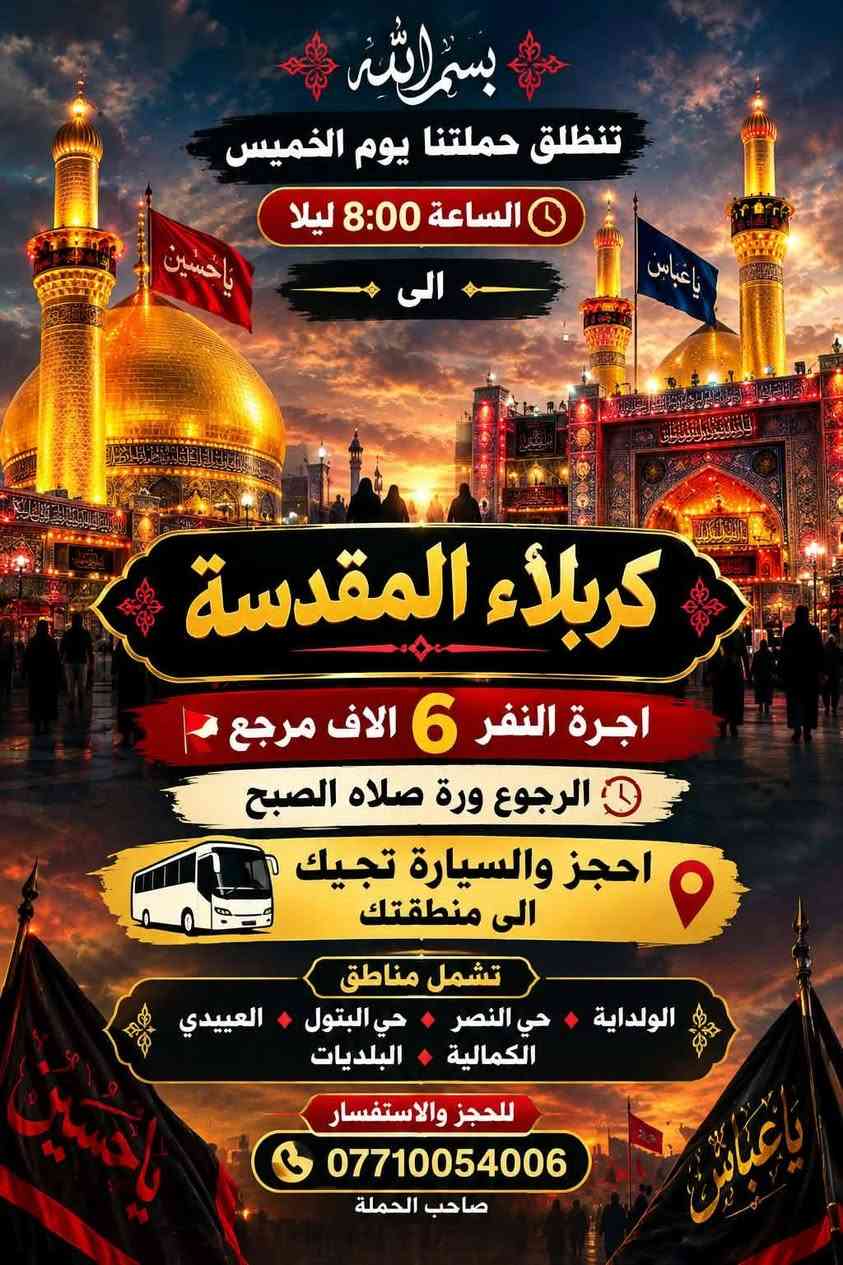 لا توجد تفاصيل

نص مكتوب في الصور:
- بسم الله تنطلق حملتنا يوم الأربعاء ساعة 4 العصر الى الامام الكاظم عليه السلام اجرة النفر ألف 3,000 مرجع الرجوع بعد العشاء تشمل مناطق الولداية + حي البتول + حي النصر عبيدي + كمالية + البلديات للحجز والاستفسار الاتصال او مراسلة الصفحة + واتساب ***********
- بسم الله تنطلق حملتنا يوم الخميس الساعة 8:00 ليلا الى كربلاء المقدسة اجرة النفر 6 الاف مرجع الرجوع ورة صلاه الصبح احجز والسيارة تجيك الى منطقتك تشمل مناطق الولداية حي النصر حي البتول العيدي الكمالية البلديات للحجز والاستفسار *********** صاحب الحملة
- بسم الله الرحمن الرحيم تنطلق حملتنا يوم الجمعة ساعة 1 ظهراً الى سامراء المقدسة + سيد محمد الاجرة 6 الاف مرجع الرجوع ليلا احجز والسيارة تجيك الى منطقتك تشمل مناطق الولذاية + حي البتول + حي النصر + العبيدي كمالية + البلديات للحجز والاستفسار *********** او مراسلة الصفحة زيارة مقبولة
- بسم الله تنطلق حملتنا إلى النجف الأشرف حملة أهالي حي النصر لزيارة العتبات المقدسة كربلاء - النجف - سامراء - الإمام الكاظم (ع) بإدارة / حمودي *********** 21 - A 41069 يوم الخميس ساعة 10 ليلاً الرجوع الجمعة صباحاً بعد زيارة المقابر أجرة النفر 7 آلاف مرجع تشمل مناطق الولداية + حي البتول + حي النصر + العيدي كمالية + البلديات للحجز والاستفسار *********** او مراسلة الصفحة