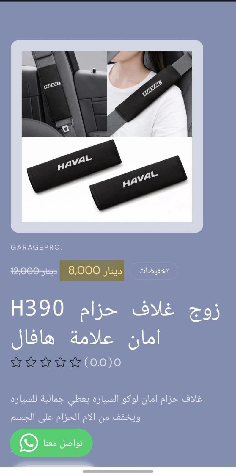 من رخصة الادمن المحترم
كراج برو اختيارك الأفضل لكل ما يخص عالم السيارات.
تسوق من خلال تطبيق الكتروني
https://9c62f1-9c.myshopify.com/
او عبر الواتساب
***********
#كراج_برو_هافال

نص مكتوب في الصور:
- GARAGEPRO. 8,000 دينار غلاف يدات 4 H414 ومانع احتكاك هافال (0.0) 0 غلاف يدات 4 ومانع احتكاك كمية 1 اضف للسلة تواصل معنا اشتر الآن
- GARAGEPRO.
- تخفيضات
- دينار 5,000
- دينار 7,500
- حافظة كلينكس H222
- علامة هافال
- (0.0) 0
- علبة كلينكس على لوكو السياره يمكن وضعها خلف المقعد
- او على مسند اليد
- تواصل معنا
- 2,500 دينار
- حافظة متعددة H415 بالهافال
- حافظة لاصق على اي مكان لحفظ البصمة والكارتات والايزبود وغيرها
- كمية
- 1
- اضف للسلا تواصل معنا
- GARAGEPRO. 2,000 دينار فرشاة تنظيف H416 دكتات هافال (0.0) 0 فرشاة تنظيف شعريه لها قابلية تنظيف الدكتات والحواف النحسه كمية 1 اضف للسا تواصل معنا
- 12,000 دينار
- 8,000 دينار
- زوج غلاف حزام H390 امان علامة هافال
- غلاف حزام امان لوكو السياره يعطي جمالية للسياره ويخفف من الام الحزام على الجسم