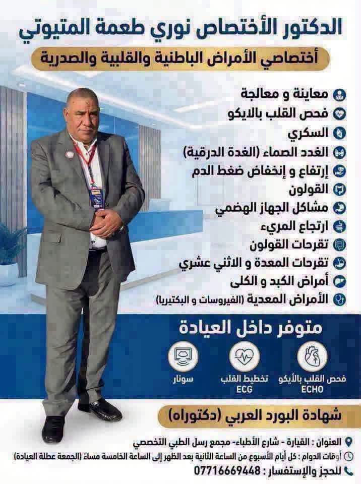 يتواجدون غداً الثلاثاء بعد الظهر بإذن الله تعالىٰ

نص مكتوب في الصور:
- آيَةُ صباح الخشاب الطبيبة الاختصاص اختصاص أمراض النسائية والتوليد والعقم شهادة البورد (الدكتوراه) M.B.Ch.B - F.I.C.O.G.E الخدمات الطبية: إجراء كافة العمليات الجراحية والعمليات الناظورية رعاية ومتابعة الحوامل تحديد جنس الجنين وعلاج حالات العقم تركيب جميع موانع الحمل . اللولب . شريحة منع الحمل تشخيص وعلاج مشاكل الإدرار والسلس البولي إجراء عمليات تصحيح سقوط المثانة والرحم ناحية القيارة - شارع الأطباء - مجمع الرسل الطبي أوقات الدوام: الثلاثاء - الأربعاء للحجز والاستفسار: ***********
- الدكتور الأختصاص نوري طعمة المتيوتي
- أختصاصي الأمراض الباطنية والقلبية والصدرية
- معاينة و معالجة
- فحص القلب بالايكو
- السكري
- الغدد الصماء (الغدة الدرقية)
- إرتفاع و إنخفاض ضغط الدم
- القولون
- مشاكل الجهاز الهضمي
- ارتجاع المريء
- تقرحات القولون
- تقرحات المعدة و الاثني عشري
- أمراض الكبد و الكلى
- الأمراض المعدية (الفيروسات و البكتيريا)
- متوفر داخل العيادة
- فحص القلب بالأيكو ECHO
- تخطيط القلب ECG
- سونار
- شهادة البورد العربي (دكتوراه)
- العنوان : القيارة - شارع الأطباء- مجمع رسل الطبي التخصصي
- أوقات الدوام : كل أيام الأسبوع من الساعة الثانية بعد الظهر إلى الساعة الخامسة مساءً (الجمعة عطلة العيادة)
- للحجز والإستفسار : ***********