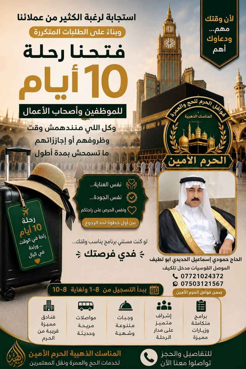 ✨ رحلة الإيمان والشوق إلى ديار المصطفى ﷺ ✨
🕋 عمرة المولد النبوي الشريف 🕋
​مع شركة الحرم الامين - مكتب الحرم الأمين 🌟
اغتنموا الفرصة المباركة وانطلقوا معنا في رحلة إيمانية لا تُنسى إلى البيت الحرام والمدينة المنورة! 🕌🤍
​📅 تاريخ الإنطلاق: 23 - 8 - 2026
⏳ مدة الإقامة: 10 أيام من الراحة والروحانيات
📌 برنامج الرحلة: متكامل وشامل (إرشاد ديني نسائي ورجالي متكامل + متابعة خطوة بخطوة) 🤲
​👑 خدمات ومميزات البرنامج
​🚌 باصات حديثة ومكيفة ومجهزة بالكامل لراحتكم
🎁 هدايا قيّمة للمعتمرين (رجال ونساء)
🍽️ ضيافة الطريق واستقبال مميز فور الوصول
🏨 توفر غرف متنوعة: (ثنائي 👥، ثلاثي 👥👤، رباعي وخماسي)
🌊 روحة اختيارية: إلى جدة عروس البحر
​🕌 الزيارات الميدانية والمعالم الدينية
​✨ المسجد الحرام والمسجد النبوي الشريف
🏔️ جبل أحد وجبل عرفات
📖 مطبعة القرآن الكريم
جبل الرماة ومزدلفة
​🏨 أسعار الفنادق والخيارات
​⭐️ فندق سرايا الجوار (4 نجوم): 450$
⭐️ فندق ياقوتة الطلائع (4 نجوم): 399$
⭐️ فندق ميساء المحبس (4 نجوم): 399$
⭐️ فندق برج الخير (4 نجوم): 399$
🏷️ نسمات الخبير: 60 ألف دينار عراقي
​📞 للحجز والاستفسار (فروعنا بمدينتكم)
​📍 الفرع الأول (موصل - حي فلسطين / مقابل مدرسة الفراتين):
👨‍💼 بإدارة: الحاج عمار الجبوري / الحاج عماد السعدي
📱 *********** | ***********
​📍 الفرع الثاني (القوسيات - مدخل المؤدي إلى تلكيف):
👨‍💼 بإدارة: الحاج حمودي إسماعيل الحديدي
📱 *********** | ***********
​📍 الفرع الثالث (موصل - حي فلسطين):
👨‍💼 بإدارة: الحاج صلاح الدين الخريشي
📱 *********** | ***********
​📍 فرع الجانب الأيمن (الحرم الأمين - الإصلاح الزراعي):
👨‍💼 بإدارة: الحاج محمد الجبوري
📱 ***********
​📍 فرع الكسك (قرية العاشق):
👨‍💼 بإدارة: الحاج أحمد السيد النعيمي
📱 ***********
​📍 فرع النجف الأشرف:
📱 *********** | ***********
​🤲 نسأل الله أن يتقبل منكم وأن يكتب لكم عمرة مباركة وسعياً مشكوراً وذنباً مغفوراً 🤍
