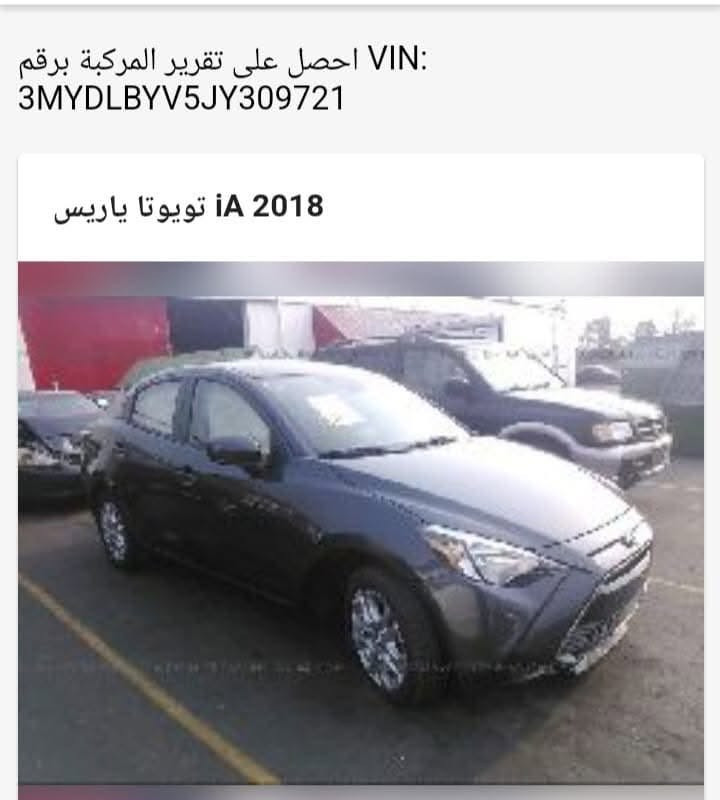 تويوتا Yaris iA موديل 2018 وارد أمريكي 🇺🇸
* محرك 1500 سي سي (1.5L) 4 سلندر

* قير أوتوماتيك 6 سرعات

* دفع أمامي (FWD)

* شاشة وسطية 7 إنج

* كاميرا خلفية

* بلوتوث + USB + AUX

* تحكم بالدركسون

* مثبت سرعة

* تشغيل Sport Mode

* جنوط ألمنيوم قياس 16 إنج

* زجاج ومرايا كهربائية

* تكييف ممتاز

* تشغيل بالبصمة (حسب الفئة)

* نظام مانع الانزلاق (Traction Control)

* نظام الثبات الإلكتروني (ESC)

* ABS + EBD + BA

* وسائد هوائية متعددة

* نظام التحذير قبل الاصطدام بسرعات منخفضة (حسب الفئة الأمريكية)

* استهلاك وقود اقتصادي جداً

* محرك واعتمادية عالية، السيارة مبنية على منصة مازدا 2 مع محرك 1.5 بقوة حوالي 106 حصان وقير أوتوماتيك 6 سرعات.

* داخل مخمل اسود

* مكينه وكير كفاله
الضرر صور مرفقه  
بونيد تصليح +باب السايق . مع خدوش بسيطه 
مع وجود سونار 
فحص وهزه صارلها سنه منتهيه وسنويه ولوحات سليمانيه جديد. 
عداد المسافات 130 كم. 
السعر 90 ورقه مجال بسيط . 
مكان السيارة بغداد 
ابي غريب شارع الزيتون 
📞📞   ***********   تواصل

نص مكتوب في الصور:
- NS INC. - IAAI.COM 000-23028183 - 08/10/2018 INSURANCE AUTO AUCTIONS, INC. - IAAI.COM 000-23028183 - 08/10/201 3-08/10/2018 INSURANCE AUTO AUCTIONS, INC. - IAAI.COM 000-23028183 - 08/10/2018 INSURANCE AUTO AUCTIONS, INC.
- IAAAR.COM 000-23028183 - 08/10/2018 INSURANCE AUTO AUCTIONS, INC.
- 000-23028183 - 08/10/2018 INSURANCE AUTO AUCTIONS, INC. - IAAI.COM
- NS, INC - IAAI.COM   000-23028183 - 08/10/2018 INSURANCE TO AUCTION   IAA.COM   000-23028183 - 08/10/2018 3 - 08/10/2018 INSURANCE AUTO AUCTIONS, INC - IAAI.COM 3 - 08/10/2018 INSURANCE AUTO AUCTIONS, INC. ©
- احصل على تقرير المركبة برقم VIN: 3MYDLBYV5JY309721 تويوتا ياريس iA 2018