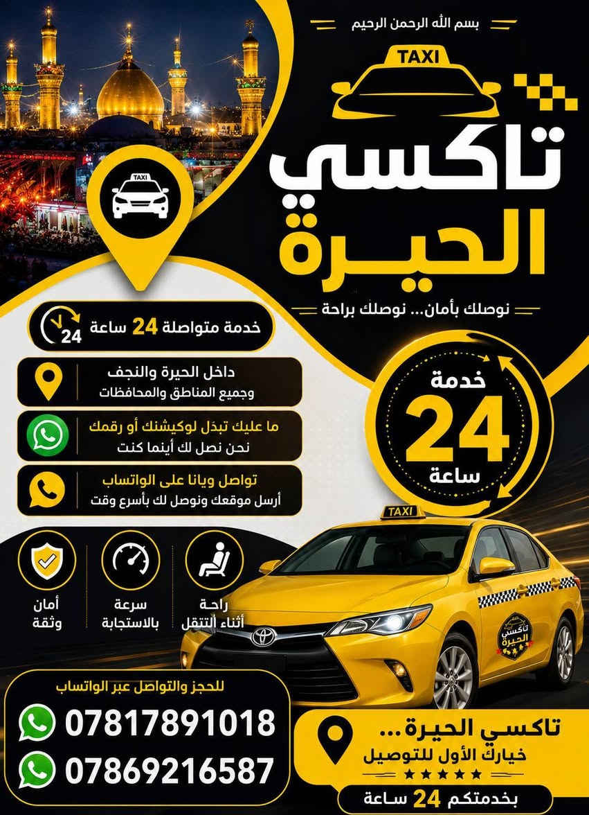 بسم الله الرحمن الرحيم

🚕 تاكسي الحيرة
نوصلك بأمان… نوصلك براحة ❤️

⏰ خدمة متواصلة 24 ساعة
📍 داخل الحيرة والنجف وجميع المناطق والمحافظات
📲 ما عليك تبدّل لوكيشنك أو رقمك
💬 فقط تواصل ويانا على الواتساب وأرسل موقعك، وإحنا نوصلك.

🛡️ أمان وثقة
⚡ سرعة بالاستجابة
🚗 راحة أثناء التنقل

📞 للحجز والتواصل:
***********
***********

📍 تاكسي الحيرة… خيارك الأول للتوصيل
🤝 بخدمتكم 24 ساعة
