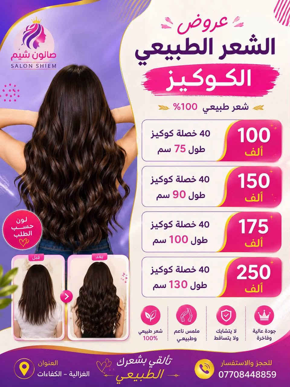 *********** 
شيَم للشعر الطبيعي 
بأسعار الجمله

نص مكتوب في الصور:
- صالون شيم SALON SHIEM عروض الشعر الطبيعي الكوكيز شعر طبيعي 100% 40 خصلة كوكيز طول 75 سم 100 ألف 40 خصلة كوكيز طول 90 سم 150 ألف 40 خصلة كوكيز طول 100 سم 175 ألف 40 خصلة كوكيز طول 130 سم 250 ألف قبل بعد لون حسب الطلب شعر طبيعي 100% ملمس ناعم وطبيعي لا يتشابك ولا يتساقط جودة عالية وفاخرة تألقي بشعرك الطبيعي العنوان الغزالية - الكفاءات للحجز والاستفسار ***********
- 1 2 3 4 5 6 7 8