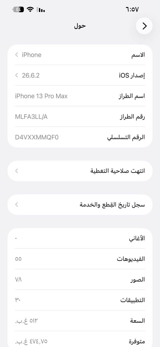 سلام عليكم ايفون١٣ابرو ماكس ذاكره512بطاريه 74مستبدل شاشه نوعيه زينه ام ٣خيارات وظهر مفطر مكاني بغداد تواصل واتس/***********

نص مكتوب في الصور:
- حول الاسم iPhone إصدار iOS 26.6.2 اسم الطراز iPhone 13 Pro Max رقم الطراز MLFA3LL/A الرقم التسلسلي D4VXXMMQF0 انتهت صلاحية التغطية سجل تاريخ القطع والخدمة الأغاني الفيديوهات 55 الصور 78 التطبيقات 30 السعة 512 غ.ب. متوفرة 474,75 غ.ب.
- النمط الداكن متوقف الإضاءة الدافئة متوقف انسجام اللون مشغل
- القطع والخدمة تجمع Apple سجل تاريخ القطع والخدمة، وهذا السجل يعرض معلومات عن هذا الـ iPhone وحالته وتفاصيل إصلاحه. معرفة المزيد... سجل تاريخ الخدمة البطارية الخدمة الشاشة غير معروف