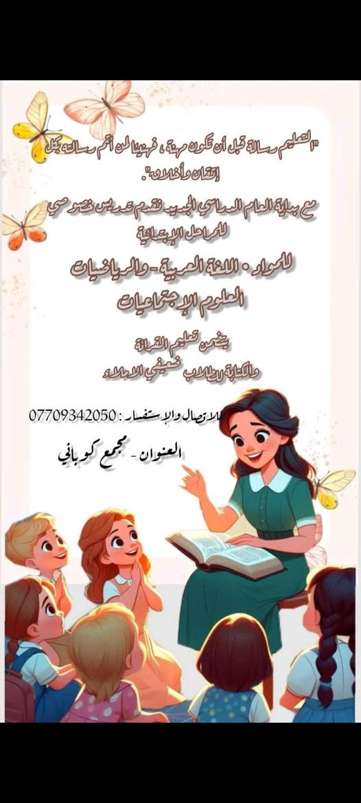 لا توجد تفاصيل

نص مكتوب في الصور:
- وَقُل رَّبِّ زِدْنِي عِلْمًا
- مع بداية العام الدراسي الجديد نعلن
- عن تدريس خصوصي
- للمراحلين - اللغة العربية - الرياضيات
- العلوم - الاجتماعيات
- يتضمن تعليم القراءة
- والكتابة لطلاب ضعيفي الاملاء
- نتمنى الموفقية والنجاح للجميع
- العنوان - مجمع كوباني للاتصال والاستفسار: ***********
- التعليم رسالة قبل أن تكون مهنة، فمنهنا لن أتمم رسالته بكل إتقان وأخلاق. مع بداية العام الدراسي الجديد نقدم تدريس خصوصي للمراحل الابتدائية للمواد: اللغة العربية - والرياضيات - العلوم الاجتماعيات. يتضمن تعليم القراءة والكتابة لطلاب ضعيفي الإملاء. للاتصال والاستفسار: *********** العنوان - مجمع كوباني