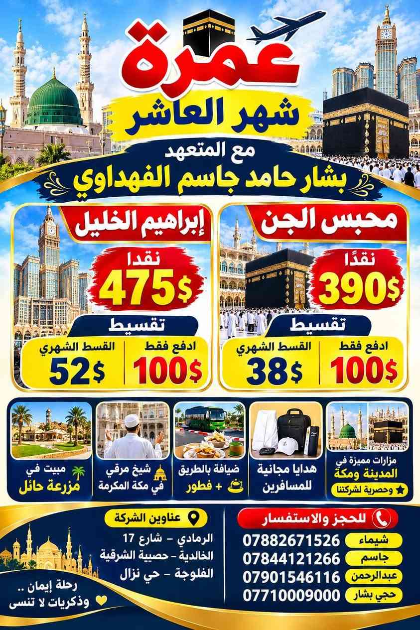 مكتب المتعهد بشار حامد جاسم الفهداوي للحج والعمره

نص مكتوب في الصور:
- لبيك اللهم لبيك
- عمرة
- بداية شهر العاشر
- مع المتعهد
- بشار حامد جاسم الفهداوي
- نقداً
- 360$ فقط
- أو ادفع
- مقدماً 100$
- والباقي أقساط
- 34$ شهريا
- مبيت في مزرعة حائل السعودية
- ضيافة بالطريق مع وجبة فطور
- يتوفر شيخ مرقي في مكة المكرمة
- عناوين الشركة
- الرمادي - شارع 17
- الخالدية - المضيق
- الفلوجة - حي نزَالَ
- بغداد - نفق الشرطة
- للاستفسار والحجز
- *********** | *********** | ***********
- عمرة شهر العاشر مع المتعهد بشار حامد جاسم الفهداوي محبس الجن إبراهيم الخليل نقدا 475$ تقسيط القسط الشهري 52$ ادفع فقط 100$ نقدا 390$ تقسيط القسط الشهري 38$ ادفع فقط 100$ مزارات مميزة في المدينة ومكة وحصرية لشركتنا هدايا مجانية للمسافرين ضيافة بالطريق + فطور شيخ مرقي في مكة المكرمة مبيت في مزرعة حائل للحجز والاستفسار شيماء *********** جاسم *********** عبد الرحمن *********** حجي بشار *********** عناوين الشركة الرمادي - شارع 17 الخالدية - حصيبة الشرقية الفلوجة - حي نزال رحلة إيمان وذكريات لا تنسى