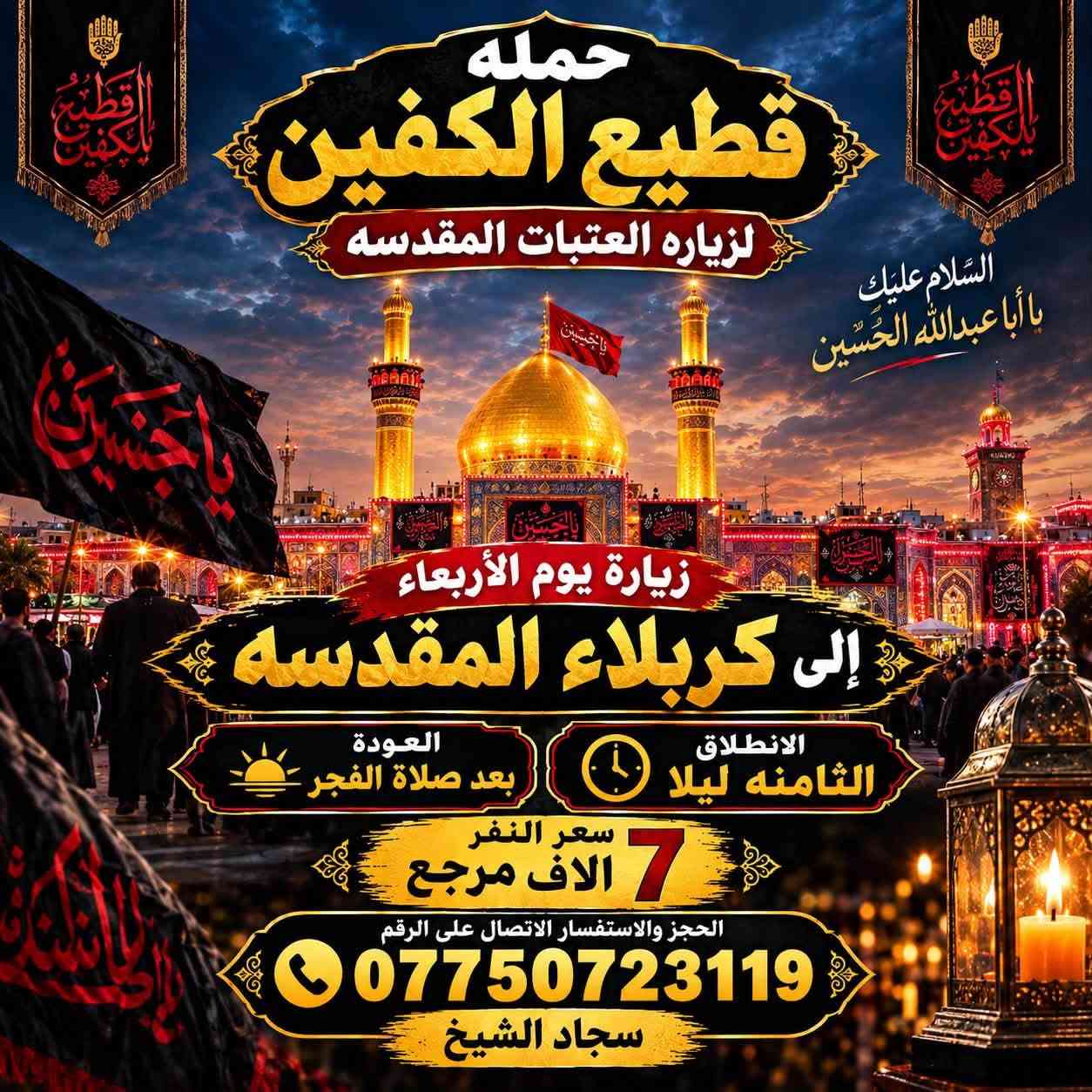 لا توجد تفاصيل

نص مكتوب في الصور:
- حمله قطيع الكفين لزيارة العتبات المقدسه زيارة يوم الثلاثاء الى النجف الأشرف الانطلاق العاشرة ليلاً العودة الثامنة صباحاً سعر النفر 10 الاف مرجع الحجز والاستفسار الاتصال على الرقم *********** سجاد الشيخ
- حمله قطيع الكفين لزيارة العتبات المقدسه زيارة يوم الثلاثاء الى كربلاء المقدسه العودة بعد صلاة الفجر الانطلاق الثامنة ليلا سعر النفر 7 الاف مرجع الحجز والاستفسار الاتصال على الرقم *********** سجاد الشيخ
- حمله قطيع الكفين لزياره العتبات المقدسه السلام عليك يا كاظم الغيظ زيارة يوم الأربعاء إلى الكاظمية المقدسة الانطلاق الخامسة عصرا العوده العاشره ليلا سعر النفر 3 آلاف مرجع الحجز والاستفسار الاتصال على الرقم *********** سجاد الشيخ
- حمله قطيع الكفين لزيارة العتبات المقدسه زيارة يوم الأربعاء إلى كربلاء المقدسه سعر النفر 7 آلاف مرجع الانطلاق الثانيه ظهرا الحجز والاستفسار الاتصال على الرقم ***********
- حمله قطيع الكفين لزياره العتبات المقدسه السَّلام عَلَيْكَ يا أبا عبدِالله الحُسَين زيارة يوم الأربعاء إلى كربلاء المقدسه الانطلاق الثامنه ليلا العودة بعد صلاة الفجر سعر النفر 7 آلاف مرجع الحجز والاستفسار الاتصال على الرقم *********** سجاد الشيخ
