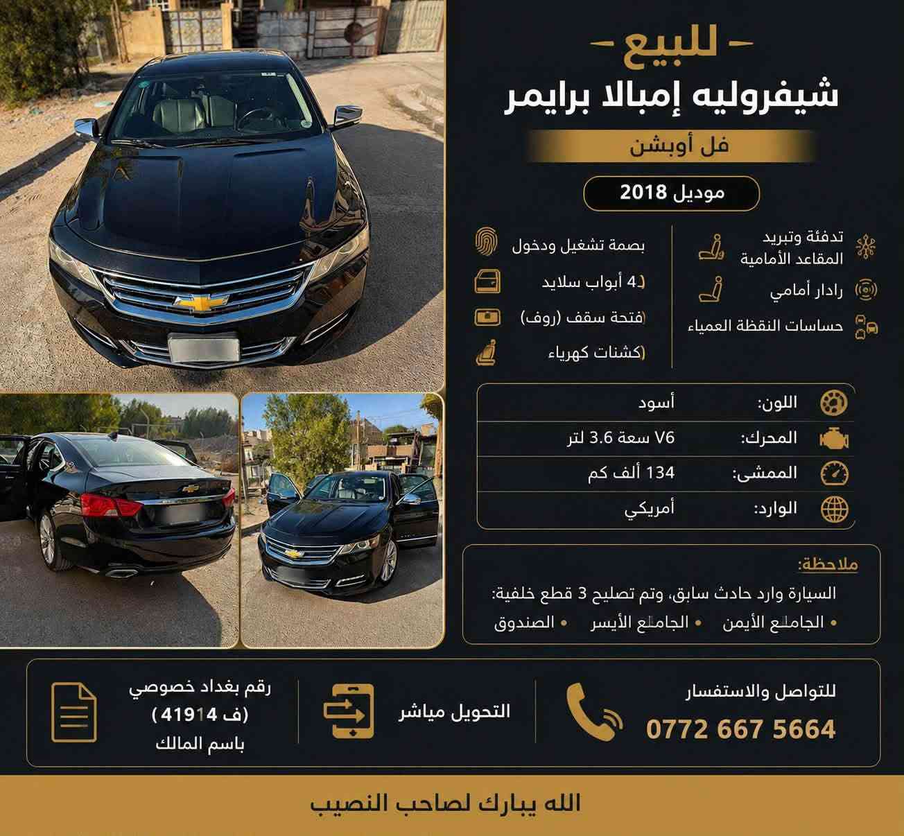 🚘 للبيع – شيفروليه إمبالا برايمر (Premier) موديل 2018 🚘

✅ فل أوبشن
• بصمة تشغيل ودخول
• 4 أبواب سلايد
• روف (فتحة سقف)
• كشنات كهرباء
• تدفئة وتبريد للمقاعد الأمامية
• رادار أمامي
• حساسات النقطة العمياء

✨ اللون: أسود
✨ المحرك: V6 سعة 3.6 لتر
✨ الممشى: 134 ألف كم
✨ الوارد: أمريكي

🔹 ملاحظة: السيارة وارد حادث سابق، وتم تصليح 3 قطع خلفية:
• الجاملغ الأيمن
• الجاملغ الأيسر
• الصندوق

السيارةرقم بغداد تحويل مباشر وباسمي بحالة جيدة وجاهزة للاستخدام، والفحص خير دليل.
صور الحادث مرفقة بالمنشور
📞 للاستفسار عن السعر والتفاصيل، التواصل على الخاص.
‭***********‬
الله يبارك لصاحب النصيب.

