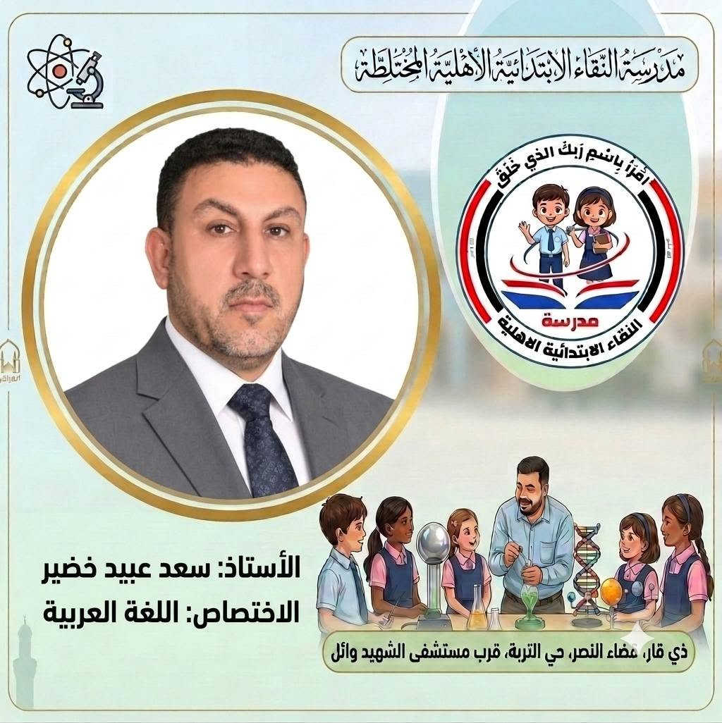 صُنّاع المستقبل ورعاة الإبداع..
 كادر مدرسة النقاء الابتدائية الأهلية المختلطة للعام الدراسي (٢٠٢٦ - ٢٠٢٧) 
​لأن النجاح يبدأ من المعلم المتميز، نفخر في مدرسة النقاء الابتدائية الأهلية المختلطة بتقديم كادرنا التعليمي والتربوي للعام الدراسي الجديد نخبة من أصحاب الخبرة والكفاءة العالية الذين يجمعون بين الأساليب التربوية الحديثة والشغف ببناء جيل واعد ومتميز.
​معاً نسير بخطوات واثقة نحو عام دراسي مليء بالنجاح والتميز لأبنائنا الطلبة. 🎓
​#مدرسة_النقاء_الابتدائية
 #تربية_وتعليم
 #نجاح_وابتكار
‌‌‌‌‌‌‏=:=:=:=:=:=:=:=:=:=:=:=:=:=:=:=:
العنوان/ ذي قار قضاء النصر حي التربة قرب مستشفى الشهيد وائل
 بإمكانكم متابعتنا عبر مواقع التواصل الاجتماعي : 
هاتف . 
​***********
***********
*********** 
​فيسبوك:
https://www.facebook.com/share/1EqVhacp9e/
​إنستغرام:
https://www.instagram.com/alnaqa1986?igsh=Y3dleTM3N3R3eGM4
​تليغرام:
https://t.me/alnaqa1986

نص مكتوب في الصور:
- مدرسة النقاء الابتدائية الأهلية المختلطة اقْرَأْ بِاسْمِ رَبِّكَ الَّذِي خَلَقَ مدرسة النقاء الابتدائية الاهلية الأستاذ: رحيم زغير فرحان الاختصاص: مدير المدرسة ذي قار، مضاء النصر، حي التربة، قرب مستشفى الشهيد وائل
- مدرسة التقاء الابتدائية الاهلية المختلطة اقرأ باسم ربك الذي خلق مدرسة التقاء الابتدائية الاهلية الأستاذ: خالد عبد الغني حسين الاختصاص: اللغة الانكليزية ذي قار، قضاء النصر، حي التربية، قرب مستشفى الشهيد وائل الحق للقضاء
- مدرسة النقاء الابتدائية الأهلية المختلطة اقْرَأْ بِاسْمِ رَبِّكَ الَّذِي خَلَقَ مدرسة النقاء الابتدائية الاهلية الأستاذ: رحيم حميد عبد الاختصاص: معلم الصف الأول ذي قار، قضاء النصر، حي التربية، قرب مستشفى الشهيد وائل الهوى النقاء
- مدرسة النقاء الابتدائية الاهلية المختلطة اقرأ باسم ربك الذي خلق مدرسة النقاء الابتدائية الاهلية الأستاذ: ذو الفقار حمود هاشم الاختصاص: اللغة الانكليزية ذي قار، قضاء النصر، حي التربة، قرب مستشفى الشهيد وائل البوی: النقاء
- مدرسة النقاء الابتدائية الأهلية المختلطة اقرأ باسم ربك الذي خلق مدرسة النقاء الابتدائية الأهلية الأستاذ: سعد عبيد خضير الاختصاص: اللغة العربية ذي قار، عضاء النصر، حي التربة، قرب مستشفى الشهيد وائل
- مدرسة النقاء الابتدائية الاهلية المختلطة
- اقرأ باسم ربك الذي خلق
- مدرسة
- النقاء الابتدائية الاهلية
- الأستاذ: عقيل فاضل علي
- الاختصاص: الاجتماعيات
- ذي قار، صفاء النصر، حي التربة، قرب مستشفى الشهيد وائل
- الوىء النقاء
- مدرسة النقاء الابتدائية الأهلية المختلطة اقْرَأْ بِاسْمِ رَبِّكَ الَّذِي خَلَقَ مدرسة النقاء الابتدائية الاهلية الأستاذ: محمد مطشر شلاكه الاختصاص: الرياضيات ذي قار، قضاء النصر، حي التربة، قرب مستشفى الشهيد وائل
- مدرسة النقاء الابتدائية الأهلية المختلطة اقْرَأْ بِاسْمِ رَبِّكَ الَّذِي خَلَقَ مدرسة النقاء الابتدائية الأهلية الأستاذ: مصطفى فرحان عطيه الاختصاص: الرياضيات ذي قار، قضاء النصر، حي التربة، قرب مستشفى الشهيد وائل البثق النقاء
- مدرسة النقاء الابتدائية الأهلية المختلطة
- الأستاذ: محسن حسين حمادي
- الاختصاص: العلوم
- ذي قار، قضاء النصر، حي التربة، قرب مستشفى الشهيد وائل
