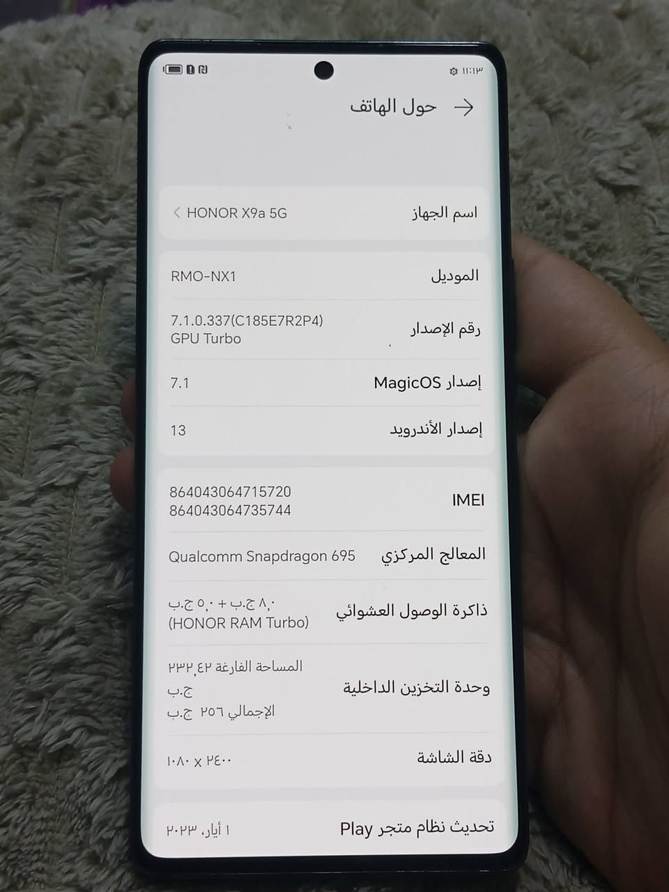 السلام عليكم للبيع
هونر Honor X9a 
التلفون مال بيت ومامفتوح 
مكفول اي خلل مابي بدون غراض 
ذاكرته 256 والعشوائيه 8+5=13
الشاشة AMOLED ،  120Hz ، 6.67inches ، 800nits
 الكاميرات خلفية 64MP + 5MP + 2MP 
و الامامية 16MP
المعالج Snapdragon 695 5G (6 nm)
 البطارية 5100mAh
السعر  225
مكاني بغداد الطوبجي 
***********

نص مكتوب في الصور:
- ١١:١٣
- حول الهاتف ->
- اسم الجهاز HONOR X9a 5G
- الموديل RMO-NX1
- رقم الإصدار 7.1.0.337(C185E7R2P4)
- GPU Turbo
- إصدار MagicOS 7.1
- إصدار الأندرويد 13
- IMEI 864043064715720
- 864043064735744
- المعالج المركزي Qualcomm Snapdragon 695
- ذاكرة الوصول العشوائي ٨,٠ ج.ب + ٥,٠ ج.ب
- (HONOR RAM Turbo)
- وحدة التخزين الداخلية المساحة الفارغة ٢٣٢,٤٢
- ج.ب
- الإجمالي ٢٥٦ ج.ب
- دقة الشاشة ١٠٨٠ × ٢٤٠٠
- تحديث نظام متجر Play ١ أيار, ٢٠٢٣