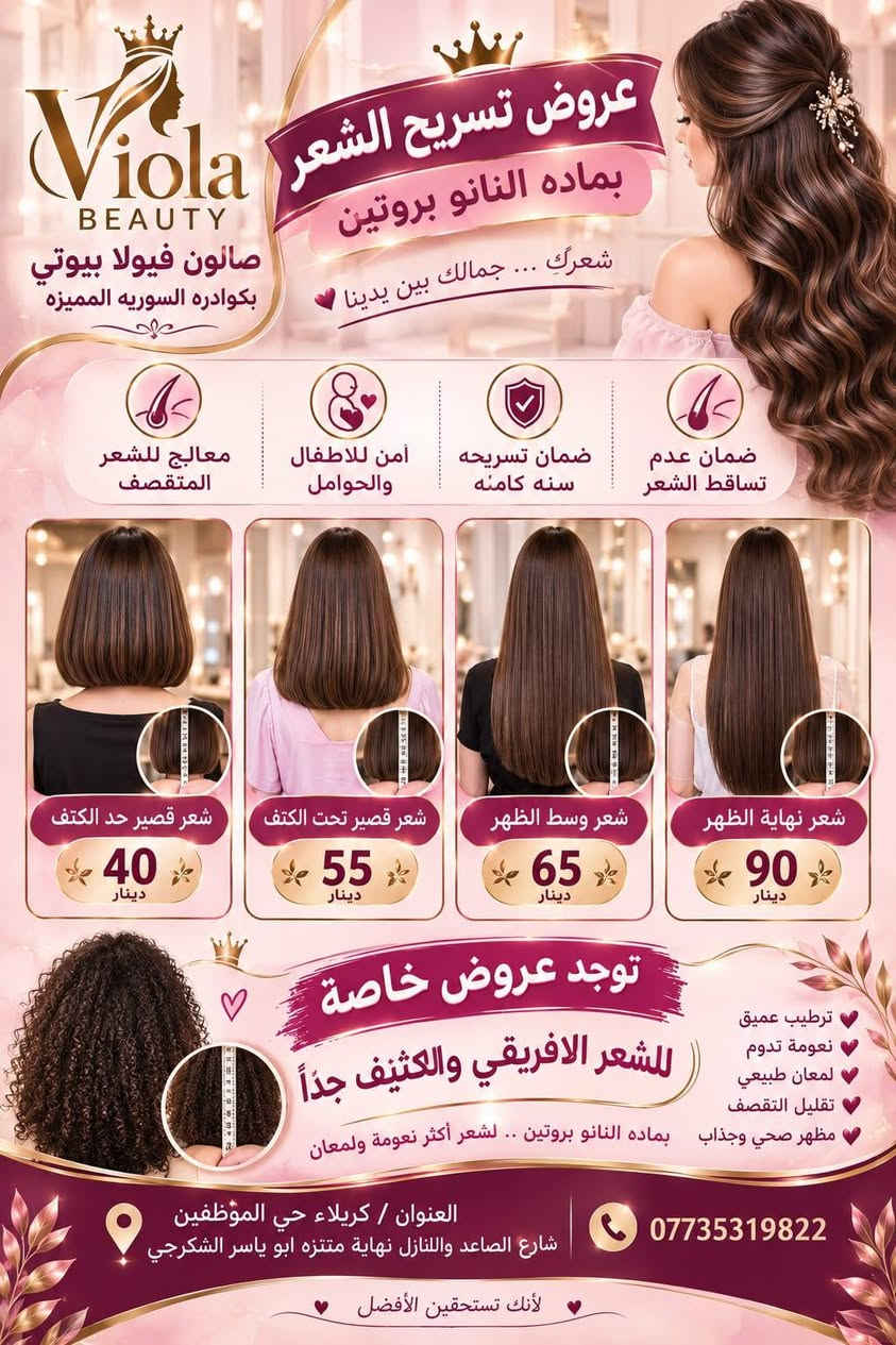 ✨ عروض ڤيولا بيوتي ✨
بكوادر سورية مميّزة ولمدة 5 أيام فقط 🔥
💇🏻‍♀️ صبغ مع قصر:
•#صبغ شعركاريه للرقبة — 25 ألف
•صبغ شعرحد الكتف — 35 ألف
•صبغ شعرتحت الكتف — 45 ألف
•صبغ شعر وسط الظهر — 50 ألف
•صبغ شعر نهاية الظهر — 65 ألف
✨ عروض خاصة للشعر الكثيف جداً.
🌸 ميش:
•#ميش شعركاريه — 30 ألف
•ميش شعرحد الكتف — 40 ألف
•ميش شعرتحت الكتف — 50 ألف
•ميش شعر وسط الظهر — 60 ألف
•ميس شعر نهاية الظهر — 70 ألف
✨ #عروض خاصة للشعر الكثيف جداً.
💫 تخصيل السليفون للشعر المصبوغ:
•#تخصيل شعر قصير — 1000 دينار للخصلة
• تخصيل شعر طويل — 1500 دينار للخصلة
👑 #تسريح بماده بالنانو بروتين:
• تسريح شعر حد الكتف — 40 ألف
• تسريح شعرتحت الكتف — 55 ألف
•تسريح شعر وسط الظهر — 65 ألف
• تسريح شعر نهاية الظهر — 90 ألف
✨ عروض خاصة للشعر الأفريقي والكثيف جداً.
قص شعر قصه عاديه5
قص شعر قصة كوريه10
تنظيف بشره عميق10
تنظيف بشره ملكي15
شسوار شعر متوسط 5
صبغ جذور 20
حفافه مع صبغ حاجب5
تسريحه  مع ميك اب عقد 75مع رموش واظافر
تسريحه  مع ميك اب مدعوه35
بدكير قدم5
تنظيف جسم كامل بالواكس30

📍 العنوان: كربلاء / حي الموظفين / شارع الصاعد والنازل / نهاية متنزه أبو ياسر الشكرجي
📞 للحجز: ***********
⏳ العروض لمدة 5 أيام فقط، احجزي موعدكِ الآن!

نص مكتوب في الصور:
- Viola BEAUTY صالون فيولا بيوتي بكوادره السوريه المميزه عروض فيولا بيوتي ينزللكم عرض لمدّه 5 أيام لأن جمالك يستحق الأفضل حتى الرقبة صبغ شعر كاري للرقبه مع القصر 25 حد الكتف صبغ شعر حد الكتف مع القصر 35 تحت الكتف صبغ شعر تحت الكتف مع القصر 45 وسط الظهر صبغ شعر مع القصر وسط الظهر 50 نهاية الظهر صبغ شعر نهاية الظهر مع القصر 65 توجد عروض خاصة للشعر الكثيف جداً شعرك كثيف؟ عندنا لك العرض المناسب Viola Beauty جمالك .. اختيارنا
- Viola BEAUTY صالون فيولا بيوتي بكوادره السوريه المميزه عروض الميش بلمسة احترافية .. لجمال أكثر إشرافا ينزلكم عرض لمدة 5 أيام شعر نهاية الظهر شعر وسط الظهر شعر قصير تحت الكتف شعر قصير حد الكتف شعر قصير كاريه الطول 30 40 50 60 70 توجد عروض خاصه للشعر الكثيف جداً لأن شعرك الكثيف يستحق العناية الخاصة والجمال المميز العنوان / كريلاء حي الموظفين شارع الصاعد والنازل نهاية متنزه ابو ياسر الشكرجي الهاتف ***********
- Viola BEAUTY صالون فيولا بيتي بكوادره السوريه المميزه تخصيل فقط للشعر المصبوغ بالسليفون لإطلالة أكثر لمعاناً وجمالاً تخصيل سليفون للشعر المصبوغ القصير 1000 دينار Viola BEAUTY تخصيل سليفون تخصيل سليفون للشعر المصبوغ الطويل 1500 دينار Viola BEAUTY تخميل سليفون تخميل سليفون العنوان / كربلاء حي الموظفين شارع الصاعد والنازل نهاية متنزه ابو ياسر الشكرجي *********** جمال شعرك ... بتفاصيله
- Viola BEAUTY صالون فيولا بيوتي بكوادره السوريه المميزه عروض تسريح الشعر بماده النانو بروتين شعرك ... جمالك بين يدينا معالج للشعر المتقصف امن للاطفال والحوامل ضمان تسريحه سنه كامنه ضمان عدم تساقط الشعر شعر قصير حد الكتف 40 دينار شعر قصير تحت الكتف 55 دينار شعر وسط الظهر 65 دينار شعر نهايه الظهر 90 دينار توجد عروض خاصه للشعر الافريقي والكثيف جداً ترطيب عميق نعومة تدوم لمعان طبيعي تقليل التقصف مظهر صحي وجذاب بماده النانو بروتين .. لشعر أكثر نعومة ولمعان العنوان / كربلاء حي الموظفين شارع الصاعد واللنازل نهاية متنزه ابو ياسر الشكرجي *********** لأنك تستحقين الأفضل
- خدماتنا لمدة ٥ أيام فيولابيوتي Viola Beauty جمالك... عنواننا صناع جمال المرأة الكربلائية حفافة خيط مع رسم حاجب 5 ألف تنظيف جسم كامل بالواكس 30 ألف تنظيف بشرة عميق 10 ألف تنظيف بشرة ملكي 15 ألف صبغ جذور 20 ألف قصه عاديه 5 ألف قصة كوريه 10 ألف شسوار للشعر المتوسط 5 ألف تسريحه وميك اب مدعوه 35 ألف تسريحه وميك اب مع اظافر ورموش مناسبة عقد 75 ألف تسريحه وميك اب مدعوه VIP 65 ألف بدكير قدم 5 ألف كل إطلالة.. بجمال أكثر جودة عالية في الخدمات أيدي خبيرة ومتخصصة الاستخدام أفضل المستحضرات راحة وأناقة لكل إمرأة *********** كربلاء حي الموظفين شارع العالي والناصي مقابل مطعم عبود مجاور انشائية صباح رحومي فيولا بيوتي .. لأنك تستحقين الأفضل