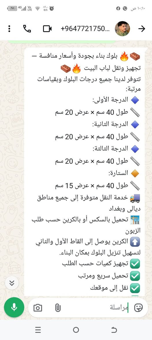 التصال على الرقم ***********

نص مكتوب في الصور:
- معمل بلوك حجى صفاء جودة عالية .. متانة تدوم بلوك درجة أولى وثانية مقاسات متعددة (15x20 - 15x40) توصيل لجميع مناطق ديالى وبغداد تحميل بالسيكس أو كرين معمل بلوك حجى صفاء
- +9647721750... بلوك بناء بجودة وأسعار منافسة - تجهيز ونقل لباب البيت تتوفّر لدينا جميع درجات البلوك وبقياسات مرتبة: الدرجة الأولى: طول 40 سم × عرض 20 سم الدرجة الثانية: طول 40 سم × عرض 20 سم الدرجة الثالثة: طول 40 سم × عرض 20 سم الستارة: طول 40 سم × عرض 15 سم خدمة النقل متوفرة إلى جميع مناطق ديالى وبغداد تحميل بال سكس أو بالكرين حسب طلب الزبون الكرين يوصل إلى القاط الأول والثاني لتسهيل تنزيل البلوك بمكان البناء. تجهيز كميات حسب الطلب تحميل سريع ومرتب نقل إلى موقعك
