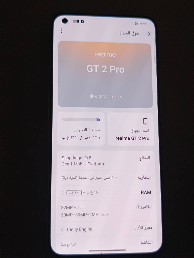 *********** أربيل, العراق

نص مكتوب في الصور:
- ١٤:٢٨
- ← حول الجهاز
- realme
- GT 2 Pro
- 6.0 realme UI
- اسم الجهاز
- realme GT 2 Pro
- مساحة التخزين
- ٢٣,١ غ.ب / ٢٥٦ غ.ب
- المعالج
- Snapdragon® 8
- Gen 1 Mobile Platform
- البطارية
- ٥٠٠٠ مللي أمبير في الساعة (نموذجية)
- RAM
- ١٢,٠ غ.ب + ٤,٠٠ غ.ب
- الكاميرات
- أمامية 32MP
- خلفية 50MP+50MP+2MP
- معزز الأداء
- < Trinity Engine
- الشاشة
- ٦,٧ بوصة
- الطراز
- RMX3301
- ١٤:٢٨حول الجهازrealmeGT 2 Pro6.0 realme uiاسم الجهازrealme GT 2 Proمساحة التخزين٢٣,١ غ.ب / ٢٥٦ غ.بالمعالجSnapdragon 8 Gen 1 Mobile Platformالبطارية٥٠٠٠ مللي أمبير في الساعة (نموذجية)RAM١٢,٠ غ.ب + ٤,٠٠ غ.ب الكاميراتأمامية 32MPخلفية 50MP+50MP+2MPمعزز الأداءTrinity Engineالشاشة٦,٧ بوصة