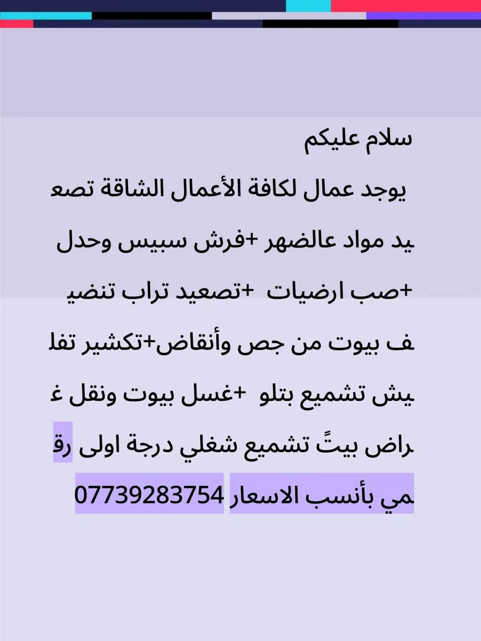 يوجد عمال لكافة الأعمال الشاقة تصعيد مواد فرش سبيس وحدل +صب ارضيات  +تصعيد تراب تنضيف بيوت من جص وأنقاض+تكشير تفليش تشميع بتلو  +غسل بيوت ونقل غراض بيتً تشميع شغلي درجة اولى رقمي  ‏‪***********‬‏

ميسان العمارة
