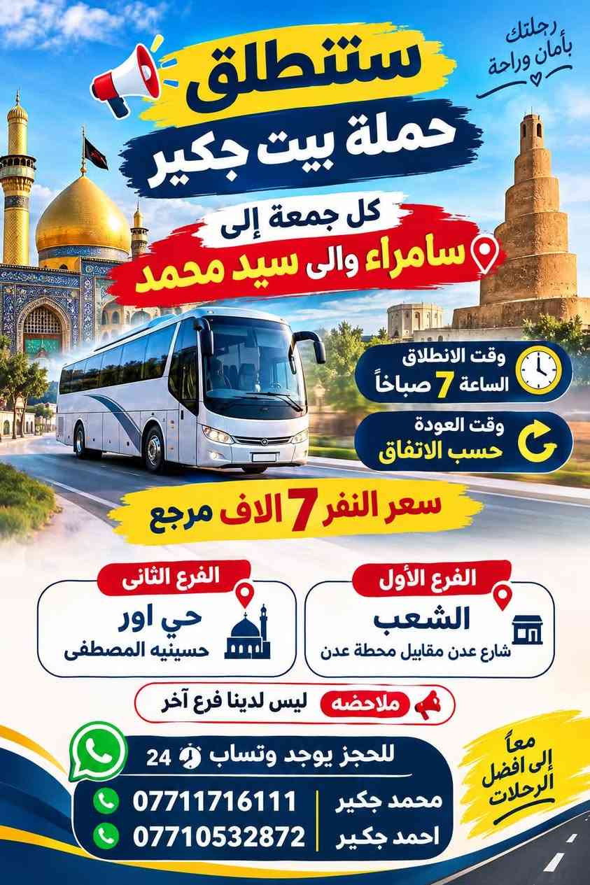 (من الأحد إلى الاربعاء )(  مجاناً مجاناً مجاناً )(عوائل فقط) 

           👇🏿(اقراء الجدول وشوف الرحله الي تناسبك)

حملة بيت جكير  لزيارة العتبات المقدسه

(#اهالي_الشعب_الصحه_الديوان_الزراعي_حي_اور_البنوك_صليخ_والمناطق_المجاوره_لها)👇

                     👇 (جدول حملة بيت جكير )   👇

        

                         (#طيله_ايام_الاسبوع)

مكان الحمله والانطلاق الشعب شارع عدن مقابيل محطة عدن 
الفرع الثاني حي اور حسينه المصطفى
(ملاحضه ليس لدينا فرع اخر ) 

للحجز وللاستفسار 
يوجد وتساب 24⏰(***********محمد جكير)
او *********** احمد جكير 

______________________________________________

سياره رقم (1) 🚌👇👈(سعر النفر 5 الاف مرجع )

كل يوم خميس ألى كربلاء المقدسة 

وقت الذهاب الساعه ال2 ضهراً 

وقت العوده الساعه ال10 ليلاً 

______________________________________________

سياره رقم (2) 🚌👇👈(سعر النفر 5 آلاف مرحع )

كل يوم خميس إلى كربلاء المقدسة 

وقت الذهاب الساعه ال 10 ليلاً 

وقت العوده الساعه ال5  صباحاً 

______________________________________________

سياره رقم (3) 🚌👇👈(سعر النفر 7 ألاف مرجع )

كل يوم خميس إلى النجف الأشرف 

وقت الذهاب الساعه ال11 ليلاً 

وقت العوده الساعه ال8  صباحاً       

______________________________________________
سياره رقم (4) 🚌👇👈(سعر النفر 6 ألاف مرجع )

كل يوم جمعه إلى سامراء والى سيد محمد 

وقت الذهاب الساعه ال7 صباحاً 

وقت العوده حسب الاتفاق 
______________________________________________
سياره رقم (5). 🚌👇👈(سعر النفر 5 الاف  مرجع)

كل يوم جمعه إلى كربلاء المقدسة 

وقت الذهاب الساعه ال2 ضهراً 

وقت العوده الساعه ال10 ليلاً 

______________________________________________

سياره رقم (6). 🚌👇👈(سعر النفر 7 الاف مرجع)

كل يوم جمعه إلى مرقد العلويه شريفه بنت الإمام الحسن (ع)
وإلى كربلاء المقدسة 

وقت الذهاب الساعه ال8 ليلاً 

وقت العوده الساعه ال6 صباحاً 

______________________________________________

سياره رقم (7). 🚌👇👈(سعر النفر 7  الاف مرجع )

كل يوم جمعه إلى النجف الأشرف 

وقت الذهاب الساعه ال11 ليلاً 

وقت العوده الساعه ال8 صباحاً 

______________________________________________

ساره رقم (8) 🚌👇👈(مجاناً مجاناً مجاناً )

كل يوم سبت  إلى الامام الكاظم (ع)

وقت الذهاب الساعه ال5 عصراً 

وقت العوده الساعه ال10 ليلاً 
______________________________________________

    (فضلاً وليس امراً سوي مشاركه وخلي الكل تستفاد  )

ارفع المنشور بكلمة يالله 

سيارتنه حديثه ومكيفه 

ومن الله التوفيق. 

خدمه الزوار شرف لنا👇👇زورونا

https://www.facebook.com/share/g/1Dhc2DSJif/?mibextid=wwXIfr

