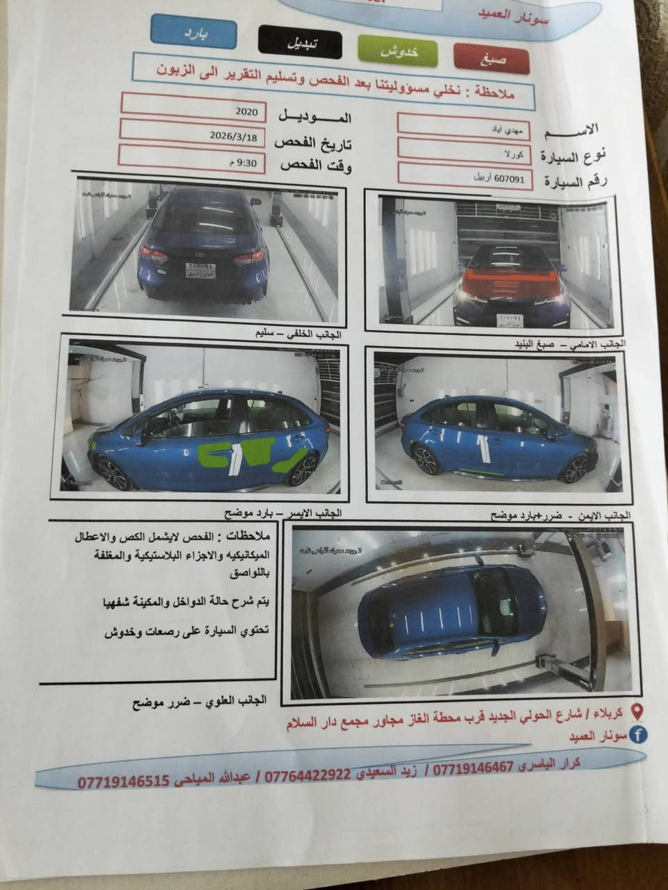 السلام عليكم 
كورلا مديل 2020 se للبيع السياره كايمه يرادله طابوكه فقط السونار بلمنشور

محرك 2000 فول عده البصمه والفتحه تبديل بنيد فقط وبيه بارد بابين رقم اربيل سنويه وهزه جديده السياره بسمي مداور او وكاله السعر 105وبيه مجال مكاني كربلاء ***********

نص مكتوب في الصور:
- سونار العميد صبغ خدوش تبديل بارد ملاحظة : نخلي مسؤوليتنا بعد الفحص وتسليم التقرير الى الزبون الموديل 2020 تاريخ الفحص 2026/3/18 وقت الفحص 9:30 م الاسم مهدي اياد نوع السيارة كورلا رقم السيارة 607091 أربيل الجانب الخلفي - سليم الجانب الامامي - صبغ البنيد الجانب الايسر - بارد موضح الجانب الايمن - ضرر+بارد موضح ملاحظات : الفحص لايشمل الكص والاعطال الميكانيكيه والاجزاء البلاستيكيه والمغلفة باللواصق يتم شرح حالة الدواخل والمكينة شفهيا تحتوي السيارة على رصعات وخدوش الجانب العلوي - ضرر موضح كربلاء / شارع الحولي الجديد قرب محطة الغاز مجاور مجمع دار السلام سونار العميد كرار الياسري *********** / زيد السعيدي *********** / عبدالله المياحي ***********