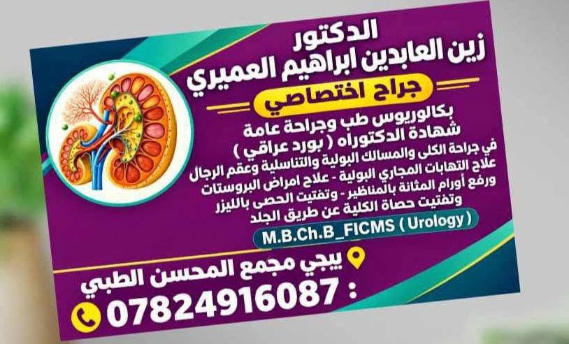 يتواجد الدكتور زين العابدين إبراهيم العميري
غداً السبت عصراً

والثلاثاء

 اخصائي في جراحة الكلى والمسالك البولية و التناسلية

الوقت:في الساعة 4:00 عصراً    

الموقع: بيجي شارع العام..مجمع المحسن الطبي  مجاور مجمع الطواف  

للحجز الاتصال على الرقم التالي:***********

نص مكتوب في الصور:
- الدكتور زين العابدين ابراهيم العميري جراح أختصاصي شهادة الدكتوراه (بورد عراقي ) في جراحة الكلى والمسالك البولية والتناسلية وعقم الرجال - علاج الضعف الجنسي - علاج امراض البروستات والتهابات المجاري البولية - رفع اورام المثانة بالناظور - تفتيت الحصى بالليزر - تفتيت حصى الكلية عن طريق الجلد - علاج السلس البولي والتبول الليلي - عمليات الخصية الهاجرة ودوالي الخصيتين - عمليات الفتق المغبني ، القيلة المائية - المبال السفلي وتشوهات الكلى الولادية M.B.Ch.B_F.I.C.M.S ( urology )
- الدكتور زين العابدين ابراهيم العميري جراح اختصاصي بكالوريوس طب وجراحة عامة شهادة الدكتوراه ( بورد عراقي ) في جراحة الكلى والمسالك البولية والتناسلية وعقم الرجال علاج التهابات المجاري البولية - علاج امراض البروستات ورفع أورام المثانة بالمناظير - وتفتيت الحصى بالليزر وتفتيت حصاة الكلية عن طريق الجلد M.B.Ch.B_FICMS ( Urology ) بيجي مجمع المحسن الطبي *********** :