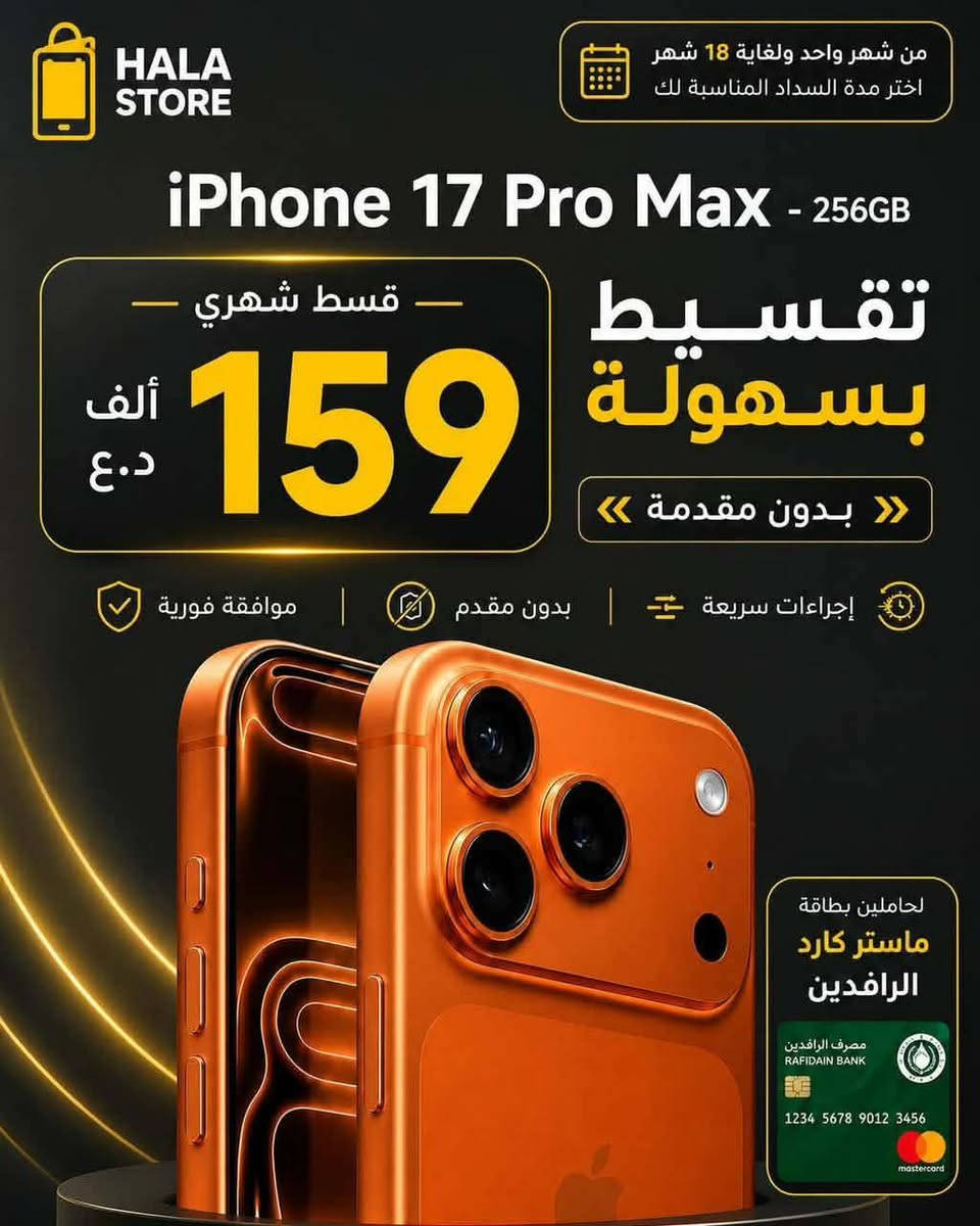🔥 إيفونات وجميع الأجهزة بأقساط مريحة 🔥
📱 اختاري جهازج اللي ببالج
💳 تقسيط مريح وسهل
✨ بدون مقدّم
🏦 التسديد عن طريق مصرف الرافدين

يعني جهازج يصير بإيدج، وتسديده يكون على راحتج وبطريقة مريحة 🤍
لا تفوتين الفرصة، راسلينا هسه واحجزي جهازج! 📩

نص مكتوب في الصور:
- HALA STORE من شهر واحد ولغاية 18 شهر اختر مدة السداد المناسبة لك iPhone 13 Pro Max تقسيط بسهولة بدون مقدمة 68 قسط شهري ألف د.ع إجراءات سريعة بدون مقدم موافقة فورية لحامليي بطاقة ماستر كارد الرافدين مصرف الرافدين RAFIDAIN BANK 1234 5678 9012 3456
- HALA STORE من شهر واحد ولغاية 18 شهر اختر مدة السداد المناسبة لك iPhone 17 Pro Max - 256GB تقسيط بسهولة 159 قسط شهري ألف د.ع بدون مقدمة إجراءات سريعة | بدون مقدم | موافقة فورية لحاملين بطاقة ماستر كارد الرافدين مصرف الرافدين RAFIDAIN BANK 1234 5678 9012 3456 mastercard