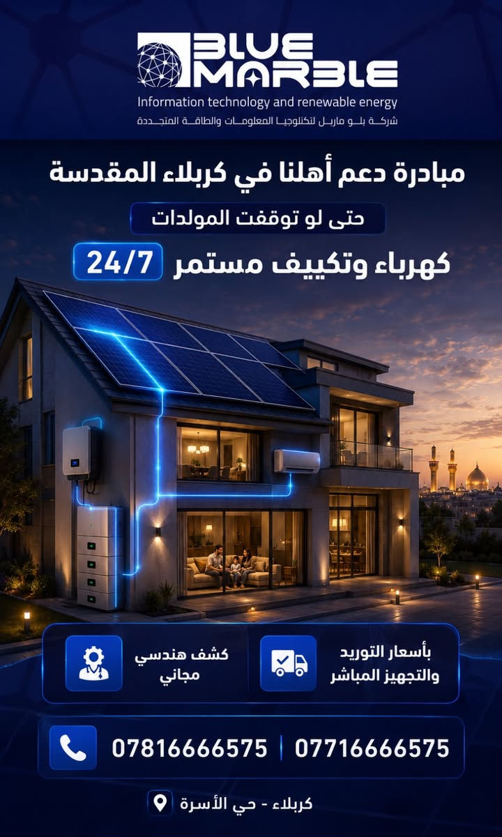 **المولدات تتوقف… لكن الشمس لا تتوقف. ☀️**

لا تجعل راحة عائلتك رهينة انقطاع الكهرباء هذا الصيف.
مع **Blue Marble** احصل على منظومة طاقة شمسية متكاملة لتشغيل الكهرباء والتكييف باستمرار **24/7**، بأسعار التوريد والتجهيز المباشر.

✅ كشف هندسي مجاني
📍 كربلاء – حي الأسرة
📞 *********** | ***********

**استثمر مرة… وامتلك طاقتك لسنوات.**

