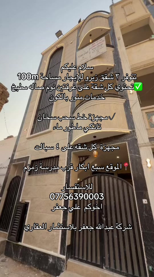 

نص مكتوب في الصور:
- سلام عليكم
- تتوفر ٣ شقق زيرو للإيجار مساحة 100m
- تحتوي كل شقة على غرفتين نوم صاله مطبخ خدمات منور بالكون
- مجهزة خط سحب سخان
- تانكي ماطور ماء
- مجهزة كل شقه على ٤ سبالت
- الموقع سبع ابكار قرب مدرسة زمزم
- للاستفسار
- ***********
- اخوكم علي جعفر
- شركة عبدالله جعفر بالاستثمار العقاري