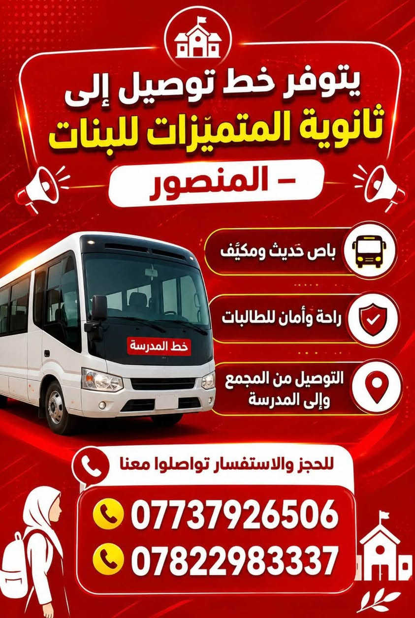 سيارات خصوصي و باصات حديثة من داخل المجمع الى جميع المدارس للستفسار
***********

نص مكتوب في الصور:
- يتوفر خط من داخل مجمع بوابة العراق الى مدرسة وروضة السندباد باص حديث ومكيف راحة وامان الطلبة التوصيل من باب البناية الى المدرسة او الروضة للحجز والاستفسار ***********
- يتوفر خط توصيل إلى ثانوية المتميزات للبنات - المنصور باص حديث ومكيف راحة وأمان للطالبات التوصيل من المجمع وإلى المدرسة للحجز والاستفسار تواصلوا معنا *********** ***********