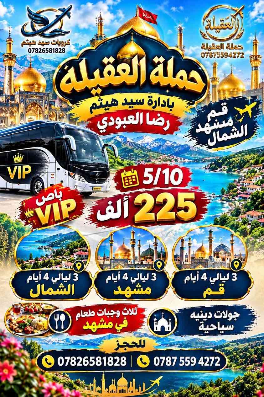 ✨ هنا تبدأ رحلتك… ونخليك تعيش العالم قبل لا تسافر له 🌍✈️
🚨العرض الأول: قم ✦ مشهد + نيشابور
🗓 المدة: 12 يوم
🚌 السفر: باصات VIP مريحة
💰 الأسعار (للنفر الواحد):
🏷️ 180 الف (يشمل الذهاب والعودة، الجولات السياحية، والفنادق القريبة من الحرم مع ثلاث وجبات طعام في مشهد فقط )
📅 تاريخ الرحلة:10/5 2026
🛏 التسكين: ثلاثي، رباعي، خماسي
🚩 برنامج الرحلة:
🔹 قم المقدسة (3 ليالي – 4 أيام):
🕌 جامع جمكران
🕌 الأربعين العلوية
🕌 بيت النور
🔹 مشهد المقدسة (4 ليالي 5 أيام):
🍽 مع ثلاث وجبات طعام
🕌 قدم الإمام
🕌 ياسر وناصر
🗻 جبل النور
🏞 كوهسنجي

🚨العرض الثاني: قم ✦ مشهد + شمال ايران
🗓 المدة: 14 يوم
🚌 السفر: باصات VIP مريحة
💰 الأسعار (للنفر الواحد):
🏷️225الف (يشمل الذهاب والعودة، الجولات السياحية، والفنادق القريبة من الحرم مع ثلاث وجبات طعام في مشهد فقط)
📅 تاريخ الرحلة: 10/5 2026
🛏 التسكين: ثلاثي، رباعي، خماسي
🚩 برنامج الرحلة:
🔹 قم المقدسة (3 ليالي – 4 أيام)
🔹 مشهد المقدسة (3 ليالي – 4 أيام):
🍽 مع ثلاث وجبات طعام
🔹 شمال ايران (3 ليالي – 4 أيام):
🚠 جالوس – تلفريك نمك آبرود
🌊 بحيرة وغابات زاوات
💦 شلالات جلندار
🌿 بحيرة وغابات أبيدار
🛍️ جولات وأسواق حرة
📸 أماكن سياحية مميزة للتصوير والاستجمام
🌿 أجواء رائعة للراحة والطبيعة
معلومات إضافية وهامة:
✅ جميع برامجنا تشمل: الذهاب والعودة، جولات سياحية دينية، فنادق مميزة وقريبة من الحرم، مترجم مجاني للأمور الطبية.
👶 الأطفال أقل من 5 سنوات: 100 ألف فقط (سعر موحد للعرضين).
💑 غرفة ثنائية: فرق للشخصين 50 ألف.
🛏 غرفة سنكل: فرق 100 ألف.
ℹ️ ملاحظات مهمة:
🕛 استلام وتسليم الغرف الساعة 12 ظهراً.
👶 القاصرين (دون 18 سنة) بدون الوالد: يجب إحضار وكالة رسمية. من كاتب العدل 
❌ لا يحق للمسافر إلغاء الحجز بعد تسليم المبلغ والجواز.
علمأ  يوجد لدينا نظام اقساط 
ماستر الرافدين
للحجز والاستفسار:
⏳ سارعوا بالحجز الآن
📍 العنوان: النجف الأشرف – 
حي الجامعة مدرسة ابن الهيثم
قرب اسواق المصطفى  
☎️ ***********
☎️ ***********

نص مكتوب في الصور:
- العقيلة حملة العقيلة *********** حملة العقيلة 0787559472 حملة العقيلة إدارة سيد هيثم رضا العبودي قم مشهد باص VIP 180 ألف 12 يوم قم 3 ليالي قم 4 أيام مشهد 4 ليالى مشهد 5 أيام VIP 5/10 فنادق درجة أولى ثلاث وجبات طعام مشهد باص VIP للحجز *********** 0787559472 العقيلة رحلة دينية .. سياحية مميزة
- كروبيات سيد هيثم *********** حملة العقيلة *********** حملة العقيلة بادارة سيد هيثم رضا العبودي قم مشهد الشمال باص VIP VIP 5/10 225 ألف 3 ليالي 4 أيام الشمال 3 ليالي 4 أيام مشهد 3 ليالي 4 أيام قم ثلاث وجبات طعام في مشهد جولات دينيه سياحية للحجز *********** | ***********