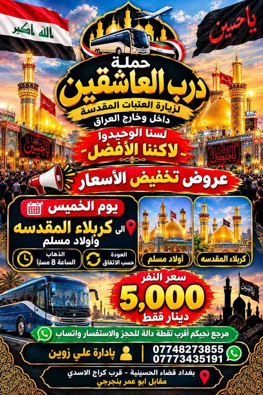 لا توجد تفاصيل

نص مكتوب في الصور:
- حملة
- درب العاشقين
- لزيارة العتبات المقدسة
- داخل وخارج العراق
- لسنا الوحيدين
- ولكننا الأفضل
- عروض تخفيض الأسعار
- يوم الاثنين
- إلى كربلاء وشريفه
- العودة حسب الاتفاق
- الانطلاق الساعة 3 عصراً
- سعر النفر
- 5,000
- دينار فقط
- مرجع نجيكم أقرب نقطة دالة
- للحجز والاستفسار واتساب
- ***********
- ***********
- بإدارة علي زوين
- بغداد قضاء الحسينية - قرب كراج الاسدي
- مقابل ابو عمر بنجرجي
- حملة درب العاشقين لزيارة العتبات المقدسة داخل وخارج العراق لسنا الوحيدوا لاكننا الافضل عروض تخفيض الأسعار يوم الثلاثاء إلى سامراء وسيد محمد العودة حسب الاتفاق الانطلاق الساعة 5 فجرًا سعر النفر 5,000 دينار فقط مرجع نجيكم أقرب نقطة دالة للحجز والاستفسار واتساب بادارة علي زوين *********** *********** بغداد قضاء الحسينية - قرب كراج الاسدي مقابل ابو عمر بنجرجي
- الله اكبر
- يا حسين
- لسنا الوحيدوا
- - لانكنا الأفضل -
- يوم الأربعاء
- الى كاظميه المقدسه
- الذهاب الساعة 5 عصرًا
- 2,000
- الله اكبر يا حسين حملة درب العاشقين لزيارة العتبات المقدسة داخل وخارج العراق لسنا الوحيدو لكننا الأفضل عروض تخفيض الأسعار يوم الأربعاء الى كربلاء المقدسه وأولاد مسلم الذهاب الساعة 8 مسراً العودة حسب الاتفاق أولاد مسلم كربلاء المقدسة سعر النفر 5,000 دينار فقط مرجع نجيكم أقرب نقطة دالة للحجز والاستفسار واتساب *********** *********** پادارة علي زوين بغداد قضاء الحسينية - قرب كراج الاسدي مقابل ابو عمر بنجرجي اللهم تقبل منا
- حملة درب العاشقين
- لاكننا الأفضل
- يوم الخميس
- الى كربلاء المقدسه
- وأولاد مسلم
- الذهاب الساعة 8 مساءاً
- أولاد مسلم
- كربلاء المقدسه
- مرجع نجيكم أقرب نقطة دالة للحجز والاستفسار واتساب
- پادارة علي زوين
- بغداد قضاء الحسينية - قرب كراج الاسدي مقابل ابو عمر بنجرجي
- لبيك يا حسين لسنا الوحيدين لكننا الأفضل عروض وتخفيضات على الأشعار سفر ديني وقرب من العتبات حملة درب العاشقين لزيارة العتبات المقدسة داخل وخارج العراق وجهتنا يوم الخميس النجف الأشرف سعر النفر 7,000 دينار فقط العودة حسب الاتفاق وقت الذهاب الساعة 10 مساءً نجيكم لأقرب نقطة دالة حسب موقعكم للحجز والاستفسار عبر الواتساب بإدارة علي زوين *********** *********** بغداد - قضاء الجسينية قرب كراج الاسدي - مقابل ابو عمر بنجرجي حملة درب العاشقين ... طريقكم إلى العتبات المقدسة