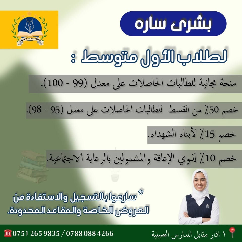 إعلان التسجيل في ثانوية أغصان الزيتون الأهلية للبنات
تعلن ثانوية أغصان الزيتون الأهلية للبنات عن فتح باب التسجيل للطالبات للعام الدراسي الجديد.

نوفر لكم:

* أقساط دراسية ميسّرة.
* إمكانية التقسيط الشهري المريح.
* بيئة تعليمية تربوية مناسبة للطالبات.
* متابعة دراسية مستمرة واهتمام بمستوى كل طالبة.

لا تدعي فرصة التسجيل تفوتك، وابدئي عامك الدراسي بخطوة واثقة نحو النجاح والتفوق.

التسجيل مفتوح الآن، والأماكن محدودة.

الموقع الأساسي: واحد آذار، مقابل المدارس الصينية.
الموقع الاحتياطي: أبو غريب – زيتون، خلف كلية الشرق الأوسط.

ثانوية أغصان الزيتون الأهلية للبنات
تعليم رصين، متابعة مستمرة، ومستقبل أفضل لطالباتنا.

 للأتصال و الاستفسار: ***********
