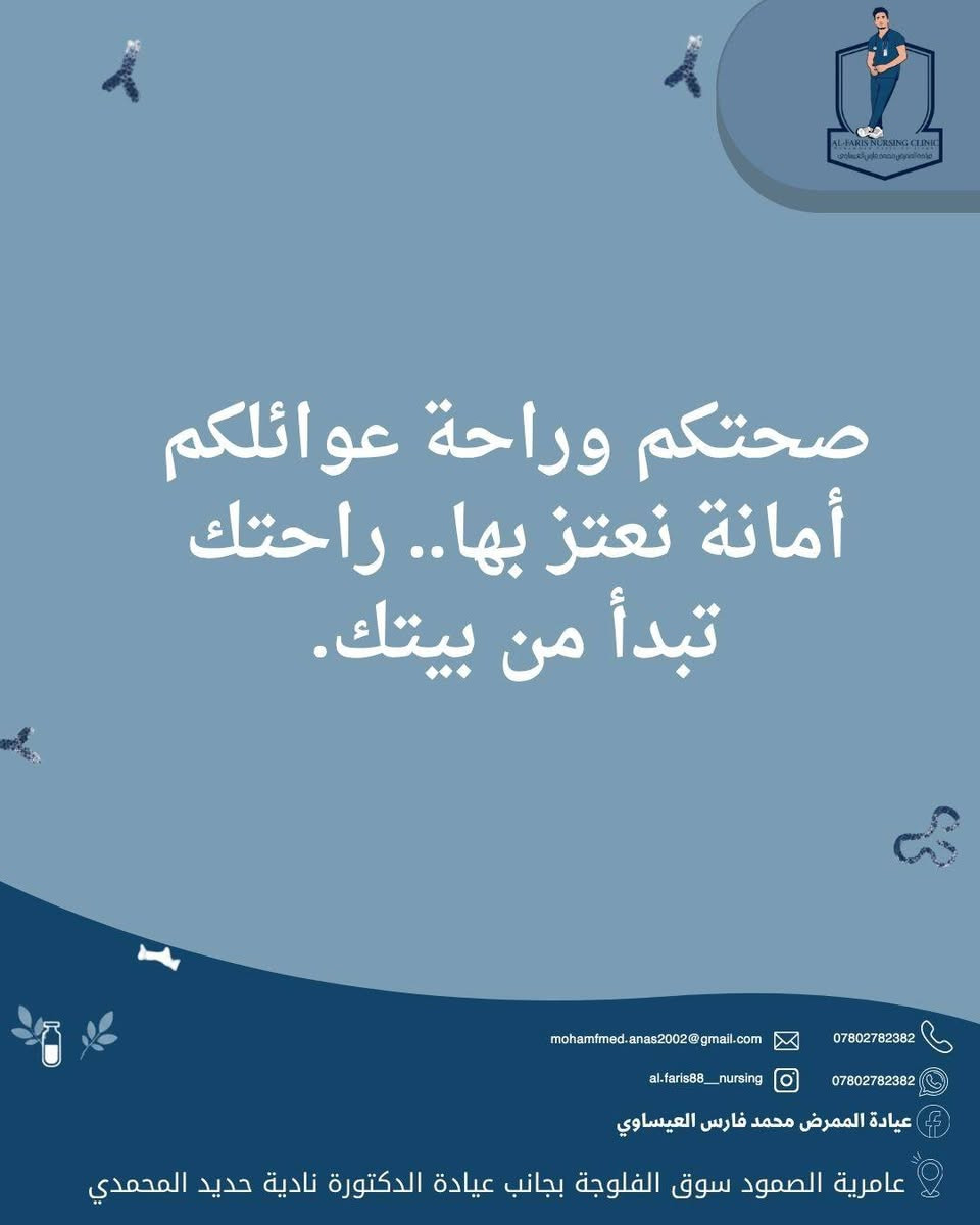 #اعلان_هام
​🏠 الراحة والرعاية الطبية.. لحد باب بيتك في عامرية الصمود! 💙
​لأن راحتكم وراحة كبار السن والمرضى هي غايتنا الأولى، تقدم لكم عيادة الممرض محمد فارس العيساوي خدمة التمريض المنزلي المتكامل (Home Nursing Care) داخل قضاء عامرية الصمود بنفس الدقة والاحترافية والمعايير المعقمة داخل العيادة.
​نصل إليكم أينما كنتم داخل القضاء لنخفف عنكم وعن عوائلكم مشقة التنقل والإجهاد!
​🩺 ماذا نقدم لكم في خدمة التمريض المنزلي؟
​تركيب الكانيولا (Cannulation)  
​إعطاء العلاجات والمغذيات (IV Therapy)  
​تضميد الجروح والعمليات (Wound Dressing)  
​قياس الضغط والسكر والنبض (Vital Signs)  
​سحب الدم للتحاليل (Blood Sampling)  
​وضع أنبوب التغذية والقسطرة (NG Tube & Catheter)  
​العلاج الطبيعي والتأهيل (Physiotherapy)  
​التمريض المنزلي الشامل (Home Nursing)  
​✨ صحتكم وراحة عوائلكم أمانة نعتز بها.. راحتك تبدأ من بيتك.  
​📞 للاتصال والاستفسار: ***********
💬 واتساب: ***********
📸 انستغرام: al.faris88__nursing
👤 فيسبوك: عيادة الممرض محمد فارس العيساوي
📍 العنوان: قضاء عامرية الصمود - سوق الفلوجة - بجانب عيادة الدكتورة نادية حديد المحمدي  
عيادة الممرض محمد فارس العيساوي

نص مكتوب في الصور:
- التمريض المنزلي
- mohamfmed.anas2002@gmail.com
- ***********
- al.faris88__nursing
- عامرية الصمود سوق الفلوجة بجانب عيادة الدكتورة نادية حديد المحمدي
- AL-FARIS NURSING CLINIC
- الراحة والرعاية الطبية.. لحد باب بيتك!
- لأن راحتكم وراحة كبار السن والمرضى هي غايتنا، تقدم لكم عيادة الممرض محمد فارس العيساوي خدمة التمريض المنزلي المتكامل (Home Nursing Care) بنفس الدقة والمعايير المعقمة الموجودة داخل العيادة.
- نحن نصل إليكم لتوفير عناية تمريضية شاملة تخفف عنكم مشقة التنقل والإجهاد.
- كل ماعليك سوى الاتصال
- ماذا نقدم خدمات التمريض المنزلي 1 تركيب الكانيولا (Cannulation) 2 إعطاء العلاجات والمغذيات (IV Therapy) 3 تضميد الجروح والعمليات (Wound Dressing) 4 قياس الضغط والسكر والنبض (Vital Signs) mohamfmed.anas2002@gmail.com al.faris88__nursing عيادة الممرض محمد فارس العيساوي *********** *********** عامرية الصمود سوق الفلوجة بجانب عيادة الدكتورة نادية حديد المحمدي
- AL-FARIS NURSING CLINIC عيادة الممرض محمد فارس العيساوي ماذا نقدم كخدمة تمريض منزلي 5 سحب الدم للتحاليل (Blood Sampling) 6 وضع أنبوب التغذية والقسطرة (NG Tube & Catheter) 7 العلاج الطبيعي والتأهيل (Physiotherapy) 8 التمريض المنزلي الشامل (Home Nursing) mohamfmed.anas2002@gmail.com *********** al.faris88__nursing *********** عيادة الممرض محمد فارس العيساوي عامرية الصمود سوق الفلوجة بجانب عيادة الدكتورة نادية حديد المحمدي
- صحتكم وراحة عوائلكم أمانة نعتز بها.. راحتك تبدأ من بيتك.