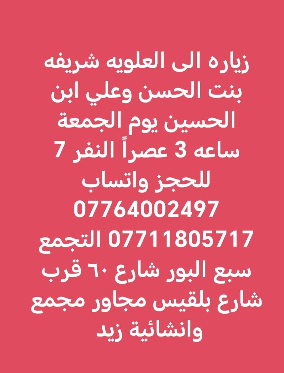 لا توجد تفاصيل

نص مكتوب في الصور:
- حملة_فاطمة_الزهراء زياره الى كربلاء ومدينه الزائرين يوم السبت الساعه 8 مساءاً النفر 6 للحجز واتساب *********** التجمع سبع البور شارع ٦٠ قرب شارع بلقيس مجاور مجمع وانشائية زيد
- زياره الى العلويه شريفه بنت الحسن وعلي ابن الحسين يوم الجمعة ساعه 3 عصراً النفر 7 للحجز واتساب *********** *********** التجمع سبع البور شارع 60 قرب شارع بلقيس مجاور مجمع وانشائية زيد