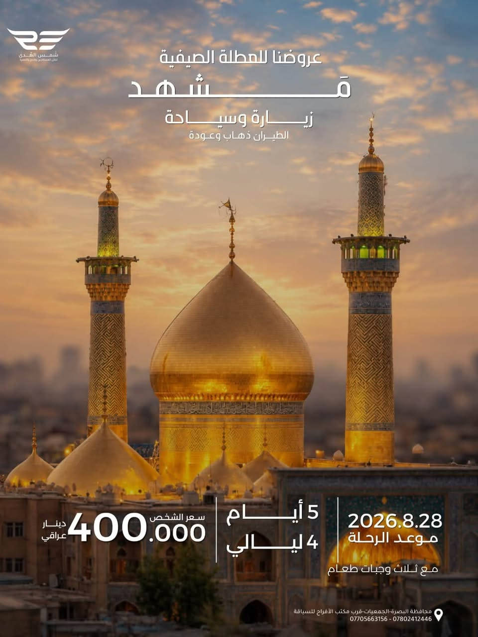 عروضنا للعطله الصيفية 
مشهد فقط دينيه سياحيه 
طيران الذهاب والعوده 
مده الرحله ٤ ليالي ٥ ايام 
تاريخ رحلة يوم الجمعه ٨/٢٨
سعر الشخص ٤٠٠ الف 
الأطفال من ٢سنه الى ٥سنوات ٣٠٠ الف بدون سرير 
الطفل الرضيع ١٠٠ الف 
مع ثلاث وجبات طعام بوفيه مفتوح 
٠٠٠٠ ٠٠٠٠٠٠٠٠٠٠٠٠٠٠٠٠٠٠٠٠٠٠٠٠٠٠٠٠٠٠ ٠٠٠٠٠٠ 
عروضنا للعطله الصيفية  
مشهد وقم وكاشان 
برنامج طيران ثلاث مراحل 
مدة الرحله ٧ ليالي ٨ ايام 
تاريخ الرحله  يوم الجمعه ٨/٢٨
سعر الشخص ٥٢٥ الف
الاطفال من ٢سنه الى اقل من ٥سنوات ٣٥٠ الف بدون سرير 
الطفل الرضيع الغاية ٢سنه ١٠٠ الف 
مع ثلاث وجبات طعام بوفيه مفتوح في مشهد 
٠٠٠٠ ٠٠٠٠٠٠٠٠٠٠٠٠٠٠٠٠٠٠٠٠٠٠٠٠٠٠٠٠٠٠ ٠٠٠٠٠٠ 
عروضنا للعطله الصيفية 
شمال ايران كيلان و مازندران 
طيران ذهاب والعوده 
٩ليالي ١٠ ايام 
تاريخ الرحله الجمعه  ٨/٢٨
سعر الشخص ٦٠٠ الف 
الاطفال من ٢سنه الى اقل من ٥سنوات ٤٠٠ الف بدون سرير 
الطفل الرضيع الغاية ٢سنه  ١٥٠ الف 
مع وجبه فطور صباحي 
٠٠٠٠ ٠٠٠٠٠٠٠٠٠٠٠٠٠٠٠٠٠٠٠٠٠٠٠٠٠٠٠٠٠٠ ٠٠٠٠٠٠ 
عروضنا للعطله الصيفية  
مشهد وشمال وقم 
طيران ثلاث مراحل 
مدة الرحله ٩ ليالي ١٠ ايام 
تاريخ الرحله يوم الجمعه ٨/٢٨
سعر الشخص ٦٥٠ الف 
الاطفال من ٢سنه الى اقل من ٥سنوات  ٤٥٠ الف بدون سرير 
الطفل الرضيع الغاية ٢سنه  ١٥٠ الف 
مع ثلاث وجبات طعام في مشهد
٠٠٠٠ ٠٠٠٠٠٠٠٠٠٠٠٠٠٠٠٠٠٠٠٠٠٠٠٠٠٠٠٠٠ ٠٠٠٠٠٠ 
عروضنا للعطله الصيفية 
مشهد وتبريز واردبيل وسرعين وكيلان 
طيران ثلاث مراحل 
مدة الرحله ١٢ ليله ١٣يوم
تاريخ الرحله يوم الثلاثاء ٩/١/ ٢٠٢٦
السعر للشخص ٨٥٠ الف 
الاطفال الغاية اقل من ٥ سنوات ٥٥٠ الف بدون سرير 
الاطفال من ٥سنوات الى ١٠ سنوات ٨٠٠ الف
الطفل الرضيع الغايه اقل من ٢سنه ١٥٠ الف ......................
توجد كروبات خاصه العوائل الكبيره من10نفرات فما فوق وحسب اختيارهم للمدن والمناطق التي يرغبون الذهاب اليها وحسب الوقت الذي يناسبهم هدفنا راحتكم وإسعادكم 
٠٠٠٠ ٠٠٠٠٠٠٠٠٠٠٠٠٠٠٠٠٠٠٠٠٠٠٠٠٠٠٠٠٠٠ ٠٠٠٠٠٠ 
شعارنا المصداقيه ودقه المواعيد 
اختر لك والعالتك المكان الصح لا تغركم الاسعار الرخيصه لأنها على حساب راحتكم 
٠٠٠٠ ٠٠٠٠٠٠٠٠٠٠٠٠٠٠٠٠٠٠٠٠٠٠٠٠٠٠٠٠٠٠ ٠٠٠٠٠٠ 
للحجز والاستفسار زيارتنا في مقر الشركه الكائن في البصره الجمعيات قرب مكتب الافراح للسياقة أو الاتصال على 
،***********
***********
***********
