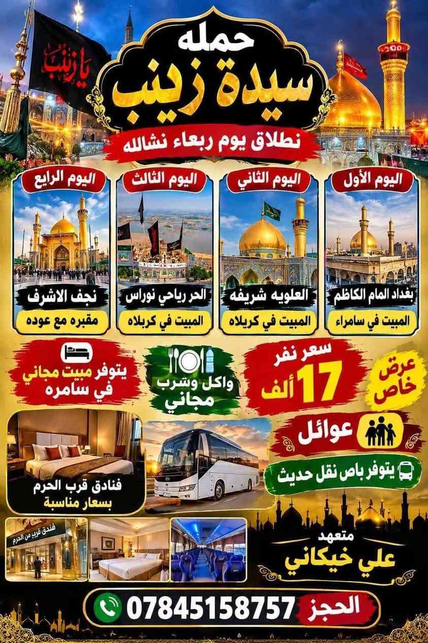 بسم الله الرحمان الرحيم ♓نطلاق حمله سيده زينب يوم ربعاء بليل نشالله عنوان ناصرية اقضيه ونواحي اليوم الأول بغداد المام الكاظم المبيت في سامراء اليوم ثاني العلويه شريفه المبيت في كربلاه يوم ثالث الحر رياحي نوراس المبيت في كربلاه يوم رابع نجف الاشرف مقبره مع عوده يتوفر اكل وشرب مجاني والمبيت مجاني في سامره عرض خاص عوائل كل هاذه فقط 17الف متعهد علي خيكاني *********** ختار رحلتك ويانه ماعليك بس تحجز ختار رحله ال تناسبك فقط وحنا برسم خدمه

نص مكتوب في الصور:
- حمله سيده زينب متعهد علي خيكاني اليوم الأول بغداد الامام الكاظم العلويه شريفه المبيت في كربلاه اليوم الثاني الحر رياحي نوراس المبيت في كربلاه اليوم الثالث نجف الاشرف مقبره مع عودة سعر نفر 14 الف العنوان ناصرية القضيه ونواحي متعهد علي خيكاني ***********
- حمله سيدة زينب نطلاق يوم ربعاء نشالله اليوم الرابع نجف الاشرف مقبره مع عوده اليوم الثالث الحر رياحي نوراس المبيت في كربلاه اليوم الثاني العلويه شريفه المبيت في كريلاه اليوم الأول بغداد الامام الكاظم المبيت في سامراء سعر نفر 17 ألف واكل وشرب مجاني عرض خاص يتوفر مبيت مجاني في سامره عوائل يتوفر باص نقل حديث فنادق قرب الحرم بأسعار مناسبة متعهد علي خيكاني الحجز ***********