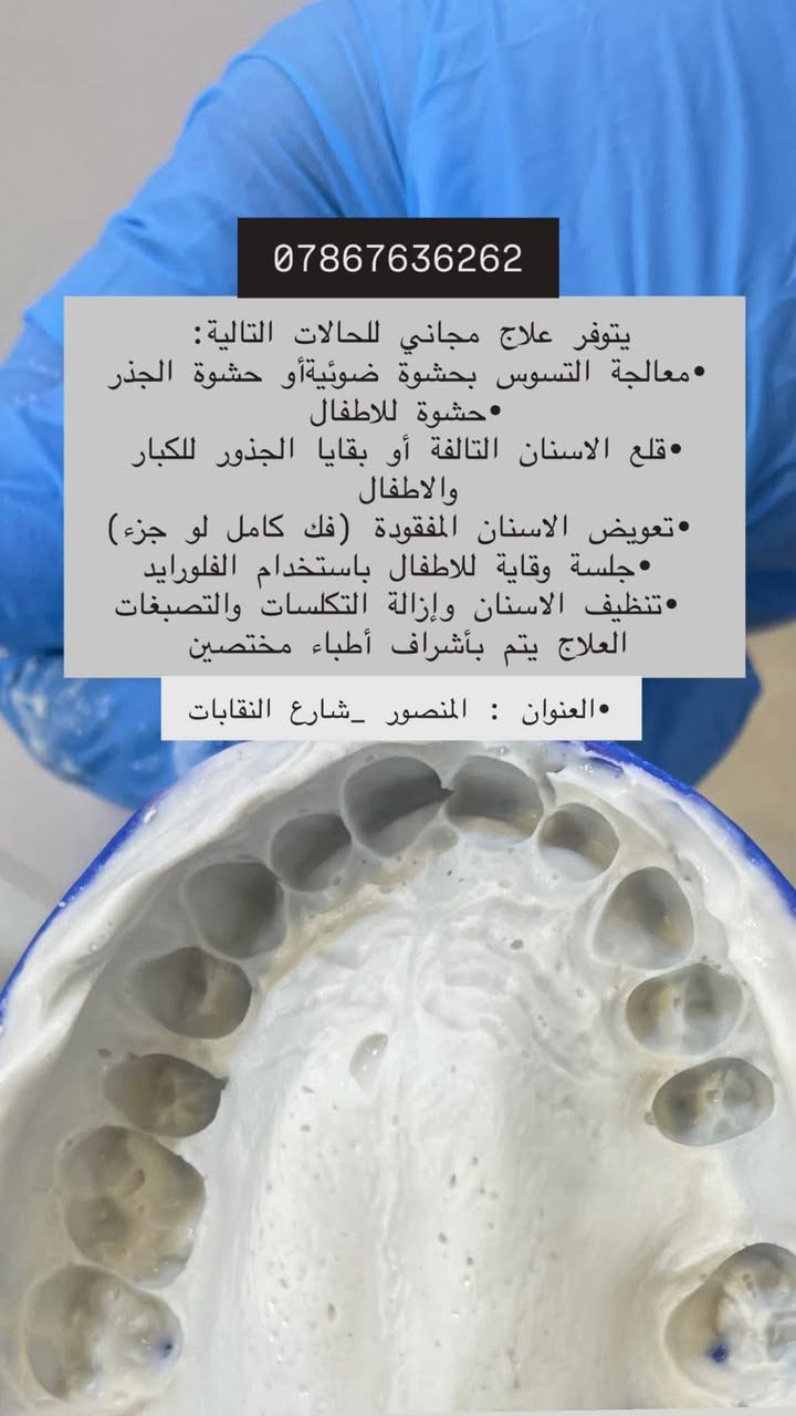 مرحبا
*** علاج مجاني تحت اشراف اطباء مختصين الي عنده الحالات التالية :
1_ تنظيف وتلميع الاسنان: للتصبغات و التكلسات
2_ حشوات للاسنان الخلفية سواء في الفك العلوي او السفلي.
3_ حشوات تجميليه للاسنان الاماميه :
4_ قلع الاسنان.
5_ تعويض الاسنان المفقوده
العنوان المنصور شارع النقابات خلف مستشفى الهلال الاحمر
***********

نص مكتوب في الصور:
- تعويض الاسنان المفقوده مثل هالصوره بطقم كامل متحرك
- 0786763626
- يتوفر علاج مجاني للحالات التالية:
- •معالجة التسوس بحشوة ضوئيةأو حشوة الجذر
- •حشوة للاطفال
- •قلع الاسنان التالفة أو بقايا الجذور للكبار والاطفال
- •تعويض الاسنان المفقودة (فك كامل لو جزء)
- •جلسة وقاية للاطفال باستخدام الفلورايد
- •تنظيف الاسنان وإزالة التكلساات والتصبغات
- العلاج يتم بأشراف أطباء مختصين
- •العنوان : المنصور _شارع النقابات