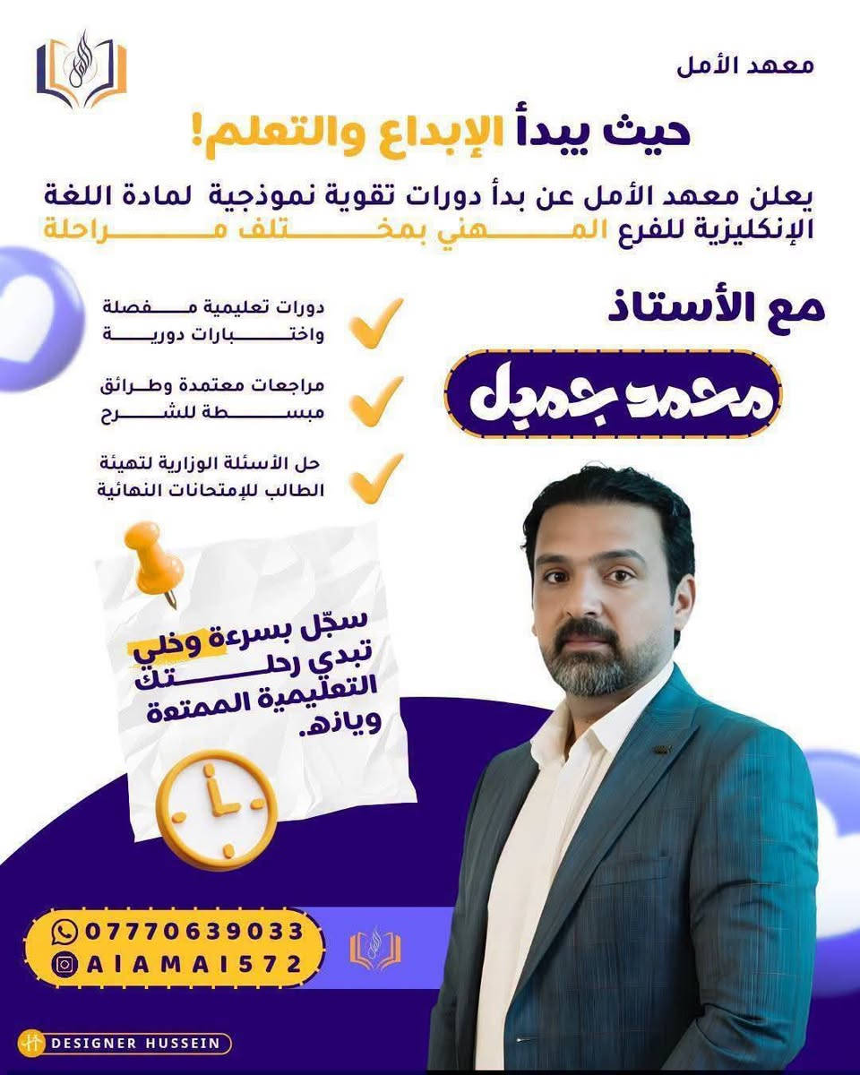 انطلق نحو النجاح مع الدورات الشتوية في #معهد #الامل ( العلمي _ الأدبي _ المهني )
يعلن #معهد #الأمل عن فتح باب التسجيل للدورات الشتوية المكثفة لـ جميع المراحل الدراسية (الابتدائية، المتوسطة، والاعدادية ) 
​💡 ليش تختار هذا المعهد :_ 
​كادر تدريسي متميز ولديه خبرة عالية.
​مراجعات شاملة وشرح مركز للمناهج.
​حل الاختبارات والأسئلة الوزارية والمنهجية

​📍 العنوان: الحسينية _ الراشدية _ شارع الجريخي مقابل مدرسة الابداع التربوية 
📞 للحجز والاستفسار: ***********

نص مكتوب في الصور:
- معهد الأمل حيث يبدأ الإبداع والتعلم! يعلن معهد الأمل عن بدأ دورات تقوية نموذجية لمادة اللغة العربية للمرحلتين (الموسطة - الإعدادية) مع الأستاذ حامد معن دورات تعليمية مفصلة واختبارات دورية مراجعات معتمدة وطرائق مبسطة للشرح حل الأسئلة الوزارية لتهيئة الطالب للإمتحانات النهائية سجّل بسرعة وخلي تبدي رحلتك التعليمية الممتعة ويازه. *********** AIAMAI572 DESIGNER HUSSEIN
- معهد الأمل حيث يبدأ الإبداع والتعلم! يعلن معهد الأمل عن بدأ دورات تقوية نموذجية لمادة اللغة الإنكليزية للفرع المهني بمختلف مراحله مع الأستاذ محمد جميل دورات تعليمية مفصلة واختبارات دورية مراجعات معتمدة وطرائق مبسطة للشرح حل الأسئلة الوزارية لتهيئة الطالب للإمتحانات النهائية سجّل بسرعة وخلي تبدي رحلتك التعليمية الممتعة ويازه. *********** AIAMAI572 DESIGNER HUSSEIN
- معهد الأمل حيث يبدأ الإبداع والتعلم! يعلن معهد الأمل عن بدأ دورات تقوية نموذجية لمادة الرياضيات للمرحلتين (المتوسطة - الإعدادية) مع الأستاذ احمد باسم دورات تعليمية مفصلة واختبارات دورية مراجعات معتمدة وطرائق مبسطة للشرح حل الأسئلة الوزارية لتهيئة الطالب للإمتحانات النهائية سجّل بسرعة وخلي تبدي رحلتك التعليمية الممتعة ويازه. *********** AIAMAI572 DESIGNER HUSSEIN
- معهد الأمل حيث يبدأ الإبداع والتعلم! يعلن معهد الأمل عن بدأ دورات تقوية نموذجية لمادة اللغة الإنكليزية للمرحلتين (المتوسطة - الإعدادية) مع الأستاذ حسين المحمداوي دورات تعليمية مفصلة واختبارات دورية مراجعات معتمدة وطرائق مبسطة للشرح حل الأسئلة الوزارية لتهيئة الطالب للإتحانات النهائية سجّل بسرعة وخلي تبدي رحلتك التعليمية الممتعة ويازه. *********** AIAMAI572 DESIGNER HUSSEIN
- معهد الأمل حيث يبدأ الإبداع والتعلم! يعلن معهد الأمل عن بدأ دورات تقوية نموذجية لمادة الفيزياء للمرحلتين (المتوسطة - الإعدادية) مع الأستاذ محمد علي الأسدي دورات تعليمية مفصلة واختبارات دورية مراجعات معتمدة وطرائق مبسطة للشرح حل الأسئلة الوزارية لتهيئة الطالب للإمتحانات النهائية سجّل بسرعة وخلي تبدي رحلتك التعليمية الممتعة ويازه. *********** AIAMAI572 DESIGNER HUSSEIN