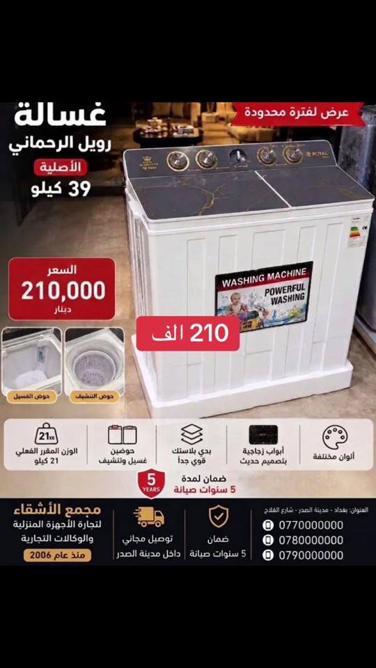 غساله رويال حجم 39حوضين  كيلو تغسل بطاطين ججم عملاق توفرت في  مجمع الأشقاء بغداد مدينه الصدر شارع الفلاح قطاع 11 عمارة الفكيكي جمله مفرد ارخص الاسعار موجوده #شعب_الصيني_ماله_حل😂😂 #مجمع_كلشي_وكلاشي #مجمع_الاشقاء_التجاري #بغداد_بصرة_موصل_الكويت_الخليج_دبي_ #سبلت_تحكم_بالأمبير 

نص مكتوب في الصور:
- عرض لفترة محدودة غسالة رويال الرحماني الأصلية 39 كيلو السعر 210,000 دينار 210 الف حوض الغسيل حوض التنشيف الوزن المقرر الفعلي 21 كيلو حوضين غسيل وتنشيف بدي بلاستيك قوي جداً أبواب زجاجية بتصميم حديث ألوان مختلفة ضمان لمدة 5 سنوات صيانة مجمع الأشقاء لتجارة الأجهزة المنزلية والوكالات التجارية منذ عام 2006 توصيل مجاني داخل مدينة الصدر ضمان 5 سنوات صيانة العنوان: بغداد - مدينة الصدر - شارع الفلاح ***********780000000 0790000000