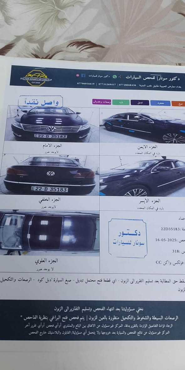 ڤولكس واگن باسات cc موديل 2013 خليجي
فول مواصفات 1/1 فتحة بانوراما 
رقم اربيل 
 
محرك ٢٠٠٠ تيربو ٤ سلندر وگير 6 نمر المرغوب 
نظام اعتيادي وسبورت  
نظام الاصطفاف الذاتي
🤍نظام تحكم القيادة (sport,comfort,normal)
🤍كشن السايق  كهربائي
🤍فتحة نص بانوراما
🤍مري كهرباء واشاير بالمري  وحساس لايت ومرايا شفط
🤍تحكم ستيرن فول
🤍مثبت سرعة
🤍شفتات بالاستيرن
🤍كاميرا وحساسات  360ْ
🤍شاشة أعطال واشعارات بكل المشاكل
🤍تبريد قطعتين مع ثلاجة داخل الچكمچة
🤍سايد بريك بصمة
🤍بردة خلفية كهربائية
🤍مخرجين 12 ڤولت
🤍حساس جنطة يفتح عن بعد
🤍نظام انارة السفر
🤍زراگات مطر ليلي من الدعاميات على اللايت
وغيرها من المواصفات…
سيارة خليجية نظيفة جداً
سونارها بالمنشور 
السعر : ١٠٠ ورقة وبيها مجال للطيبين
مكان السيارة 
ديالى بعقوبة 
للاستفسار الاتصال بالرقم ***********

نص مكتوب في الصور:
- دكتور سونار لفحص السيارات | دكتور سونار للسيارات  *********** | *********** | *********** بغداد - معارض الحبيبية - مقابل ملعب المدينة واصل نقداً صبغ بصمات وخجوش بارد بديل مصعون الجزء الامام لايوجد ضرر الجزء الايمين بارد في المكان المحدد الجزء الخلفي لايوجد ضرر الجزء الايسر بارد في المكان المحدد الجزء العلوي لايوجد ضرر عماد 22D35183 16-05-2025 318 فولكس واكن CC لسقط حق المطالبة بعد تسليم التقرير الى الزبون - اي قطعة فتح محتمل تبديل - صبغ السيارة 'دبل كود - الرصعات والتكحيل الزبون نخلي مسؤوليتنا بعد انتهاء الفحص وتسليم التقارير إلى الزبون الرصعات البسيطة والشكوط والتكحيل منظوررة بالعين الزبون | يتم فحص فتح البراغي بنظرية الفاحص * الرجاء قراءة التفاصيل الواردة بالتقرير بدقة، المركز غير مسؤول عن الاتفاق بين البائع والمشتري أو أي فحص أوأي تقرير آخر المركز غير مسؤول عن نتائج الفحص والسيارة بعد خروجها ولا يتحمل أي مسؤولية / القالبون والبلاستيك خارج الفحص