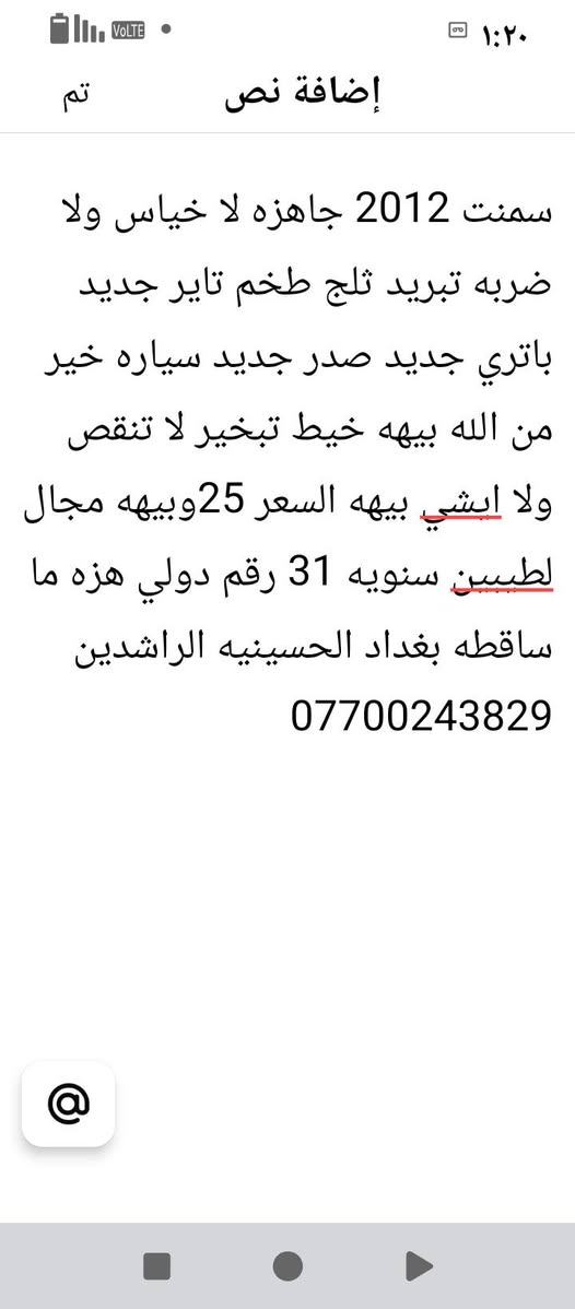 امصفره كلشي

نص مكتوب في الصور:
- سمنت 2012 جاهزه لا خياس ولا ضربه تبريد ثلج طخم تاير جديد باتري جديد صدر جديد سياره خير من الله بيهه خيط تبخير لا تنقص ولا ابشي بيهه السعر 25وبيهه مجال لطيسن سنويه 31 رقم دولي هزه ما ساقطه بغداد الحسينيه الراشدين ***********