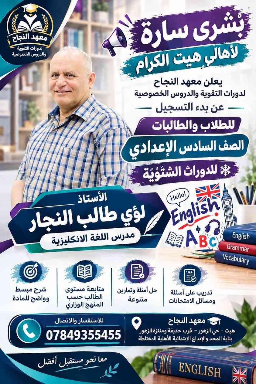 📚❄️ إعلان الدورات التقوية الشتوية 2027 ❄️📚
يعلن معهد النجاح لدورات التقوية و الدروس الخصوصية 
عن بدء التسجيل للدورات الشتوية لعام 2027 🎓

👨‍🎓👩‍🎓 للطلاب والطالبات – الصف السادس الإعدادي
📖 جميع المواد الدراسية

✨ مميزات الدورات: 🔹 أجواء دراسية مميزة وهادئة
🔹 طاقة شمسية متوفرة 24 ساعة ☀️🔋
🔹 عدد الطلاب في الصف أقل من 18 طالباً لضمان المتابعة والتركيز
🔹 شرح مبسط وواضح للمادة
🔹 متابعة مستوى كل طالب بشكل مستمر
🔹 حل أسئلة وتمارين متنوعة
🔹 مراجعة شاملة للمادة قبل الامتحان 📝
🔹 الاستعداد المبكر للامتحانات وتحقيق أفضل النتائج
🎯 ابدأ من الآن… حتى تدخل الامتحان وأنت واثق ومستعد.
📍 معهد النجاح – هيت / حي الزهور
📞 للاستفسار والتسجيل:
***********
*********** 
🌟 معهد النجاح… معاً نحو مستقبل أفضل 🌟

نص مكتوب في الصور:
- معهد النجاح لدورات التقوية والدروس الخصوصية
- بشرى سارة لأهالي هيت الكرام
- يعلن معهد النجاح لدورات التقوية والدروس الخصوصية عن بدء التسجيل للطلاب والطالبات
- الصف السادس الإعدادي
- للدورات الشتوية
- الأستاذ إبراهيم جاسم محمد
- مدرس اللغة العربية
- تدريب على أسئلة ومسائل الامتحانات
- حل أمثلة وتمارين متنوعة
- متابعة مستوى الطالب حسب المنهج الوزاري
- شرح مبسط وواضح للمادة
- للاستفسار والاتصال
- معهد النجاح
- هيت - حي الزهور - قرب حديقة ومنتزة الزهور بناية المجد والإبداع الابتدائية الأهلية المختلطة
- معا نحو مستقبل أفضل
- معهد النجاح دورات التقوية والدروس الخصوصية بشرى سارة لأهالي هيت الكرام يعلن معهد النجاح لدورات التقوية والدروس الخصوصية عن بدء التسجيل للطلاب والطالبات الصف السادس الاعدادي للدورات الشتوية اللغة العربية الأستاذ م.م. مالك وليد سويدان مدرس اللغة العربية شرح مبسط وواضح للمادة متابعة مستوى الطالب حسب المنهج الوزاري حل أمثلة وتمارين متنوعة تدريب على أسئلة ومسائل الامتحانات للاستفسار والاتصال *********** معهد النجاح هيت - حي الزهور - قرب حديقة ومنتزة الزهور بناية المجد والإبداع الابتدائية الأهلية المختلطة معا نحو مستقبل أفضل
- الأستاذ لؤي طالب النجار مدرس اللغة الانكليزية
- English
- Hello!
- English Grammar Vocabulary
- هيت - حي الزهور - قرب حديقة ومنتزة الزهور - بناية المجد والإبداع الإبتدائية الأهلية المختلطة
- بشرى سارة لأهالي هيت الكرام يعلن معهد النجاح لدورات التقوية والدروس الخصوصية عن بدء التسجيل للطلاب والطالبات الصف السادس الاعدادي للدورات الشتوية E=mc^2 Physics م.م. عمر أكرم ثابت مدرس الفيزياء شرح مبسط وواضح للمادة متابعة مستوى الطالب حسب المنهج الوزاري حل أمثلة وتمارين متنوعة تدريب على أسئلة ومسائل الامتحانات للاستفسار والاتصال *********** معهد النجاح هيت - حي الزهور - قرب حديقة ومنتزة الزهور بناية المجد والإبداع الابتدائية الأهلية المختلطة معا نحو مستقبل أفضل Physics
- معهد النجاح لدورات التقوية والدروس الخصوصية بشري سارة لأهالي هيت الكرام يعلن معهد النجاح لدورات التقوية والدروس الخصوصية عن بدء التسجيل للطلاب والطالبات الصف السادس الإعدادي للدورات الشتوية الأستاذ محمد خميس حميد مدرس الكيمياء شرح مبسط وواضح للمادة متابعة مستوى الطالب حسب المنهج الوزاري حل أمثلة وتمارين متنوعة تدريب على أسئلة ومسائل للامتحانات للاستفسار والاتصال *********** معهد النجاح هيت - حي الزهور - قرب حديقة ومنتزة الزهور بناية المجد والإبداع الحديقة الأهلية المختلطة معاً نحو مستقبل أفضل
- بُشرى سارّة لأهالي هيت الكرام يعلن معهد النجاح لدورات التقوية والدروس الخصوصية عن بدء التسجيل لطلاب وطالبات الصف السادس الإعدادي للدورات الشتوية الأستاذ أحمد خاشع مدرس الفيزياء E=mc² Physics تدريب على أسئلة ومسائل الامتحانات حل أمثلة وتمارين متنوعة متابعة مستوي الطالب حسب المنهج الوزاري شرح مبسط وواضح للمادة معهد النجاح هيت - حي الزهور - قرب حديقة ومنتزه الزهور بناية المجد والإبداع الإبتدائية الأهلية المختلطة للاستفسار والاتصال *********** معاً نحو مستقبل أفضل Physics معهد النجاح لدورات التقوية والدروس الخصوصية
- بشرى سارة لأهالي هيت الكرام يعلن معهد النجاح لدورات التقوية والدروس الخصوصية عن بدء التسجيل للطلاب والطالبات الصف السادس الإعدادي للدورات الشتوية الأستاذة غادة عاصي مدرسة الرياضيات شرح مبسط وواضح للمادة متابعة مستوى الطالب حسب المنهج الوزاري حل أمثلة وتمارين متنوعة تدريب على أسئلة ومسائل الامتحانات معهد النجاح هيت - حي الزهور - قرب حديقة ومنتزة الزهور بناية المجد والإيداع المخترقة الأهلية المختلطة للاستفسار والاتصال *********** معاً نحو مستقبل أفضل معهد النجاح لدورات التقوية والدروس الخصوصية
- معهد النجاح لدورات التقوية والدروس الخصوصية بشرى سارة لأهالي هيت الكرام يعلن معهد النجاح لدورات التقوية والدروس الخصوصية عن بدء التسجيل للطلاب والطالبات الصف السادس الإعدادي للدورات الشتوية الأستاذة إسراء عبدالحميد يوسف مدرسة الكيمياء شرح مبسط وواضح للمادة متابعة مستوى الطالب حسب المنهج الوزاري حل أمثلة وتمارين متنوعة تدريب على أسئلة ومسائل الامتحانات معهد النجاح هيت - حي الزهور:- قرب حديقة ومنتزة الزهور بناية المجد والإبداع المخترع الأهلية المختلطة للاستفسار والالاتصال *********** معاً نحو مستقبل أفضل
- معْهد النجاح لدورات التقوية والدروس الخصوصية بشري سارة لأهالي هيت الكرام يعلن معهد النجاح لدورات التقوية والدروس الخصوصية عن بدء التسجيل للطلاب والطالبات الصف السادس الإعدادي للدورات الشتوية الأستاذة م. م. أسيه عبدالغفور مدرسة اللغة الإنكليزية Grammar Vocabulary Speaking Listening Reading Writing ABC Better English Brighter Future Learn English شرح مبسط وواضح للمادة متابعة مستوى الطالب حسب المنهج الوزاري حل أمثلة وتمارين متنوعة تدريب على أسئلة ومسائل الامتحانات معهد النجاح هيت - حي الزهور:- قرب حديقة ومنتزة الزهور بناية المجد والإبداع المخذيثق الأهلية المختلطة للاستفسار والاتصال *********** معاً نحو مستقبل أفضل English