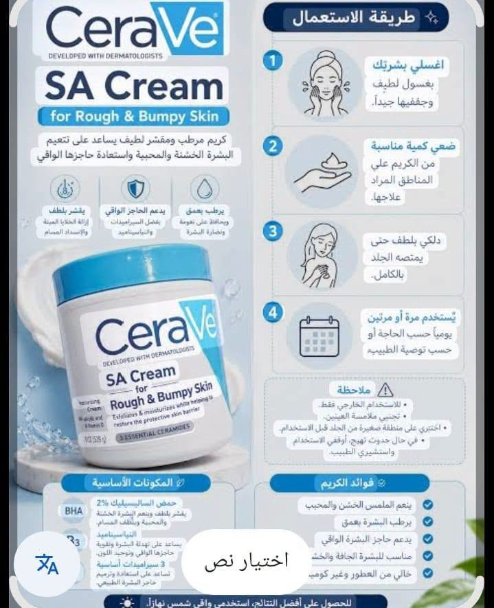 منطقة زين القوس مربع الذهبي قرب مدرسة الشهيد يعقوب ***********

نص مكتوب في الصور:
- واقي شمس Sun Treatment الكوري واقي شمس ومفتح لون البشرة ومفتح للتصبغات والكلف واقي شمس من EKEL منتج فائق الحماية من أشعة UVA يعمل على تفتيح لون البشرة يمنه الجلد من الجفاف الناجم عن التعرض لأشعة الشمس يحتوي على مؤشر عالي للحمايه spf50 يناسب جميع انواع البشره يعمل ع ترطيب وتغذيه البشره وزياده المرونه وتنعيم يتكون من فيتامين E الالقيرا الصبار خفيف على البشره لايترك أثر سريع الامتصاص
- CeraVe DEVELOPED WITH DERMATOLOGISTS SA Cream for Rough & Bumpy Skin كريم مرطب ومقشر لطيف يساعد على تنعيم البشرة الخشنة والمحببة واستعادة حاجزها الواقي يقشر بلطف إزالة الخلايا الميتة والانسداد المسام يدعم الحاجز الواقي بفضل السيراميد و النياسيناميد يرطب بعمق ويحافظ على نعومة ونضارة البشرة CeraVe DEVELOPED WITH DERMATOLOGISTS SA Cream for Rough & Bumpy Skin Exfoliates & moisturizes while helping to restore the protective skin barrier ESSENTIAL CERAMIDES طريقة الاستعمال 1 اغسلي بشرتك بغسول لطيف وجففيها جيداً. 2 ضعي كمية مناسبة من الكريم علي المناطق المراد علاجها. 3 دلكي بلطف حتى يمتصه الجلد بالكامل. 4 يُستخدم مرة أو مرتين يومياً حسب الحاجة أو حسب توصية الطبيب. ملاحظة • للاستخدام الخارجي فقط. • تجنبي ملامسة العينين. • اختبري على منطقة صغيرة من الجلد قبل الاستخدام. • في حال حدوث تهيج، أوقفي الاستخدام واستشيري الطبيب. المكونات الأساسية BHA حمض الساليسيليك 2% يقشر بلطف وينعم البشرة الخشنة والمحببة وينظف المسام. النياسيناميد يساعد على تهدئة البشرة وتقوية حاجزها الواقي وتوحيد اللون. 3 سيراميداس أساسية تساعد على استعادة وترميم حاجز البشرة الطبيعي. فوائد الكريم ينعم الملمس الخشن والمحَبب يرطب البشرة بعمق يدعم حاجز البشرة الواقي مناسب للبشرة الجافة والخشنة خالي من العطور وغير كوميدوجينيك للحصول على أفضل النتائج، استخدمي واقي شمس نهاراً.
- 1/6