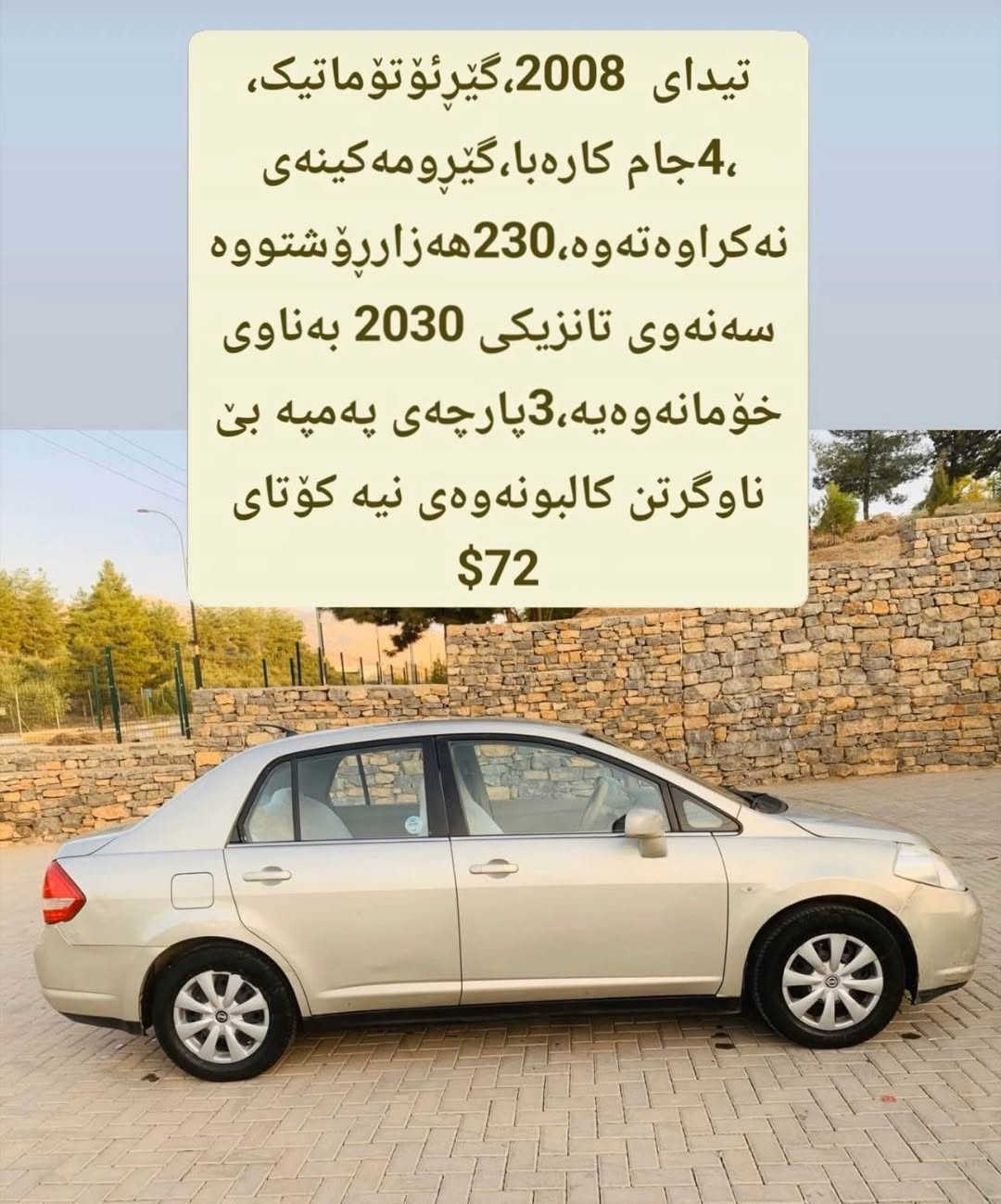***********
***********

بەناوی خودا
نیسان تیدای زۆرجوان،مۆدێل 2008
یابانی ئەسڵی،گێڕئۆتۆماتیک،نازەرد
،4جام کارەبا،ئاوێنە کارەبا
گێڕومەکینەی نەکراوەتەوە،230هەزارڕۆشتووە
سەنەوی تانزیکی 2030 بەناوی خۆمانەوەیە،3پارچەی پەمپە بێ ناوگرتن کالبونەوەی نیە. 
بێ تەقەوڕەقەو بێ مەسرەفە
تەحویل،غەرامە،وەکالەت بەشەرت
نرخ72$قفلی هەڵەبجەیشەهید حلبجة, السليمانية

نص مكتوب في الصور:
- تیدای 2008،گیرؤتوماتیک، 4جام کاره با،گیرومهم کینه ی نه کراوه ته وه،230هه زارړوشتووه سه نه وی تانزیکی 2030 به ناوی خؤمانه وه یه،3پارچه ی په مپه بی ناوجرتن کالبونه وه ی نیه کوتای $72