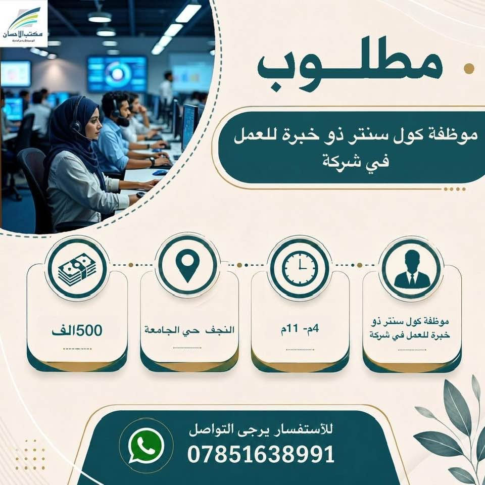 لا توجد تفاصيل

نص مكتوب في الصور:
- مكتب الاحسان للتوسط البيع العامله مطلوب موظفات عدد 2 للعمل في كوزمتك 350 الف - 450 الف النجف 4 م - 12 ليلا ان تكون خريجة مجموعة طبية،تجيد الانكليزية للأستفسار يرجى التواصل ***********
- مكتب الاحسان الوسيط في النجف الاشرف مطلوب موظفة كول سنتر ذو خبرة للعمل في شركة 500 الف النجف حي الجامعة 4م- 11م موظفة كول سنتر ذو خبرة للعمل في شركة للأستفسار يرجى التواصل ***********
- مكتب الاحسان . مطلوب موظف ضيافة للعمل في شركة 350 الف النجف حي الجامعة 9ص - 1ص ويعود 4 م- 11 ونص م من عمر 20-28سنة للأستفسار يرجى التواصل ***********
- مطلوب كاشير مطعم ذو خبرة 600 الف قابل للزيادة النجف 12ض- 12 ليلا كاشير مطعم ذو خبرة للأستفسار يرجى التواصل ***********
- مكتب الاحسان الوسيط الامين في المعاملات مطلوب كاشير للعمل في مطعم كاشير للعمل في مطعم 7 ص - 5 م النجف حي النداء يوميا 17 الف قابل للزيادة للأستفسار يرجى التواصل ***********
- مكتب الاحسان الوسيط لخدمات العامة مطلوب معاون مدرسة ابتدائية يحدد عند المقابلة النجف يحدد عند المقابلة خريج ويجيد العمل على الحاسبة متوسط العمر للأستفسار يرجى التواصل ***********
- مكتب الاحسان . مطلوب ويتر صالة للعمل في مطعم 500 الف - 450 الف النجف حي الامير 3ص- 12 ليلا شاب مرتب ذو خبرة للأستفسار يرجى التواصل ***********
- مكتب الاحسان الوسيط في خدمتكم مطلوب مسؤول صالة للعمل في مطعم ذو خبرة 700 الف قابل للزيادة النجف 10ص- 12 ليلا استراحة 3ساعات مسؤول صالة للعمل في مطعم ذو خبرة للأستفسار يرجى التواصل ***********
- مكتب الاحسان الوسيط الامن لمعاملتك مطلوب مندوب مبيعات كوزمتك للعمل في شركة كوزمتك لدى صيدليات وكوزمتك 500 الف راتب رسمي يوصل للمليون النجف يحدد عند المقابلة يمتلك وسيلة نقل ان يكون خريج صيدلة أو تمريض للأستفسار يرجى التواصل ***********