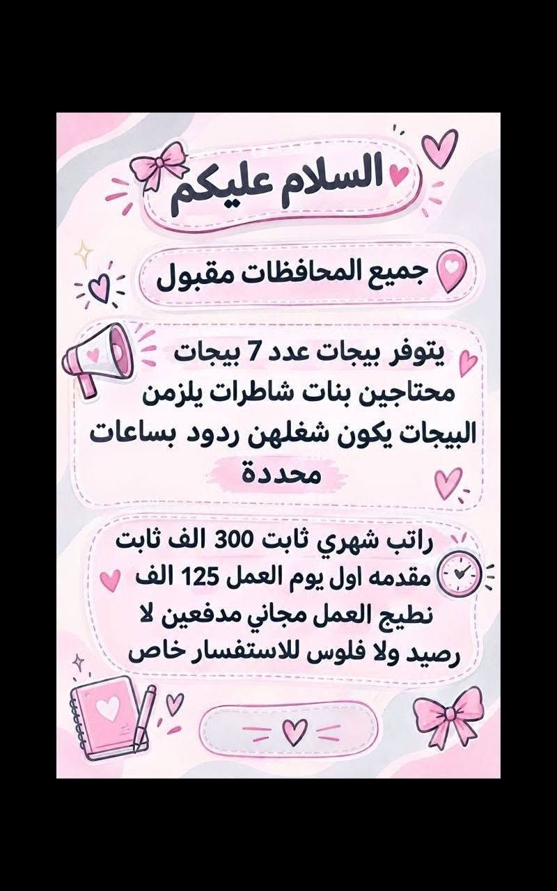 لا توجد تفاصيل

نص مكتوب في الصور:
- تحية طيبة
- تعلن شركة لتجارة الأجهزة الكهربائية والمنزلية عن حاجتها الى محاسبة
- على ان تكون المتقدمة
- تقرأ وتكتب ليس شرط الشهادة
- تجيد العمل على الحاسبة
- العمر لايتجاوز ال 50 عام
- من سكنة بغداد حصراً
- غير مرتبطة بعمل اخر
- مع خط نقل سياره من الباب للعمل والعكس وانشاله
- ساعات العمل من 7:30 صباحاً الى 4:00 ظهراً
- الراتب الشهري 950.000 الف
- للاستفسار خاص
- مطلوب موظفات في مدرسة أهلية لتعليم المراحل الابتدائية السلوك الرياضيات الأحرف والأرقام الصف الأول والثاني ابتدائي فقط الراتب الشهري 700 ألف دينار مع خط نقل ملاحظة أهم شيء تقرأ وتكتب ليس شرط وجود شهادة.
- السلام عليكم تم توفير وظائف خارج المنزل برواتب تبدأ من 550 الى 700 روضه اهليه مقبله سكرتيه وأكثر من 35 وضيفه الأعمار من 18 سنه الى 55 سنه للاستفسار تليكرام الخاص للأعمال الخارج المنزل فقط نرجو الالتزام ارجوكم @tawtaaf أو واتساب *********** *********** مع خط نقل لكل وضيفه كرخ + رضافة وتوفر وظائف داخل المنزل برواتب شهريه ثابتة ثابتة ملاحظه الأعمال بدون رسوم مدفعين لا رصيد ولا فلوس جميع المحافظات مشمول تبدأ من 250 الى 500 ألف رواتب شهريه ثابتة وليس نسبه مبيعات أكثر من 23 بيج ورود علا لاتصالات وتثبيت طلبات أكثر من 60 وضيفه وأيضا اكو أعمال برواتب مقدمه تبدأ من 50 ألف الى 20 ألف للاستفسار فقط تليكرام الخاص للأعمال الداخل المنزل فقط فقط نرجو الالتزام @momalzl فرصتك الآن انضم الآن بدايتك من هنا فرص عمل مضمونة
- السلام عليكم جميع المحافظات مقبول يتوفر بيجات عدد 7 بيجات محتاجين بنات شاطرات يلzمن البيجات يكون شغلهن ردود بساعات محددة راتب شهري ثابت 300 الف ثابت مقدمه اول يوم العمل 125 الف نطيج العمل مجاني مدفعين لا رصيد ولا فلوس للاستفسار خاص
- مطلوب موظفات - مبيعات تذاكر طيران
- شركة للسفر والسياحة ✈️ تعلن عن فتح التقديم للوظائف التالية 🤍 ضمن فرعها في بغداد :
- 1 موظفة مبيعات تذاكر طيران
- ⏱️ - شفت واحد
- الدوام: من 9 صباحاً إلى 6 مساءً
- الراتب : 750,000 الف دينار
- مع خط نقل
- 2 موظفة مبيعات تذاكر طيران
- ⏱️ - شفت كامل
- الدوام: من 9 صباحاً إلى 9 مساءً
- الراتب : 900,000 دينار
- الأفضلية لسكنة الكرخ والرصافة
- الشروط:
- - اهم شي تقرأ وتكتب ليس شرط الشهادة
- - شخصية لبقة، ملتزمة، ومظهر لائق
- - القدرة على التعامل مع الزبائن بكل احترام واحترافية
- السلام عليكم
- بغداد فقط فقط فقط
- كرخ + رصافة
- نزات وضائف جديدة
- مباشره عكب باجر مباشره وليس مقابله
- الاعمار المطلوبه من 18 الى 55 سنه
- خط نقل مجاني مع كل وظيفه
- الوظائف المتاحة
- مفتشه مطار
- مدرسه اهليه
- روضه اهليه
- كوزمتك
- سكرتيره دكتوره
- جم نسائي
- شركه عقارات
- وتوفرت اكثر من 27 وضيفه اخر
- للحجز والاستفسار
- فرصة عمل مميزة مطلوب موظفات تفتيش داخل المطار تفتيش بعقد سنوي قابل للتجديد الاعمار من 18 سنة الى 50 سنه دوام يومي ماعدا الجمعه والسبت راتب شهري 700 الف مع خط النقل مع باج شخصي مع بطاقه تعريفية دخول المطار ليس شرط للشهاده اهم شي تقرأ وتكتب...
- السلام عليكم جميع محافظات العراق مشمولة العمل بدون لادفيقن فلوس ولا رصيد مجاني وثئني بلبيت العمل داخل المنزل بيجثات من داخل المنزل 24 بيج متوفر راتب شهري ثابت بيدا من 180 الف الى 550 الف حسب البيج ردود علا الاتصالات داخل المنزل تثبيت طلبات مع تسلم موبايل وانترنت شهري عليه راتب شهري ثابت 450 الف وسوay نزلت وضائف داخل المنزل اكثر من 80 وضيغة للاستفسار خاص سارعوا الحجز
- محتاجين موظفات في روضه اهليه تعليم الاطفال احرف وارقام الخبرات المطلوبه اهم شي تقرأ وتكتب بدون شهادة كل المطلوب تقرأ وتكتب راتب شهري 700 ثابت الفيرنوية مشغاره مطي بولوب احجنابي