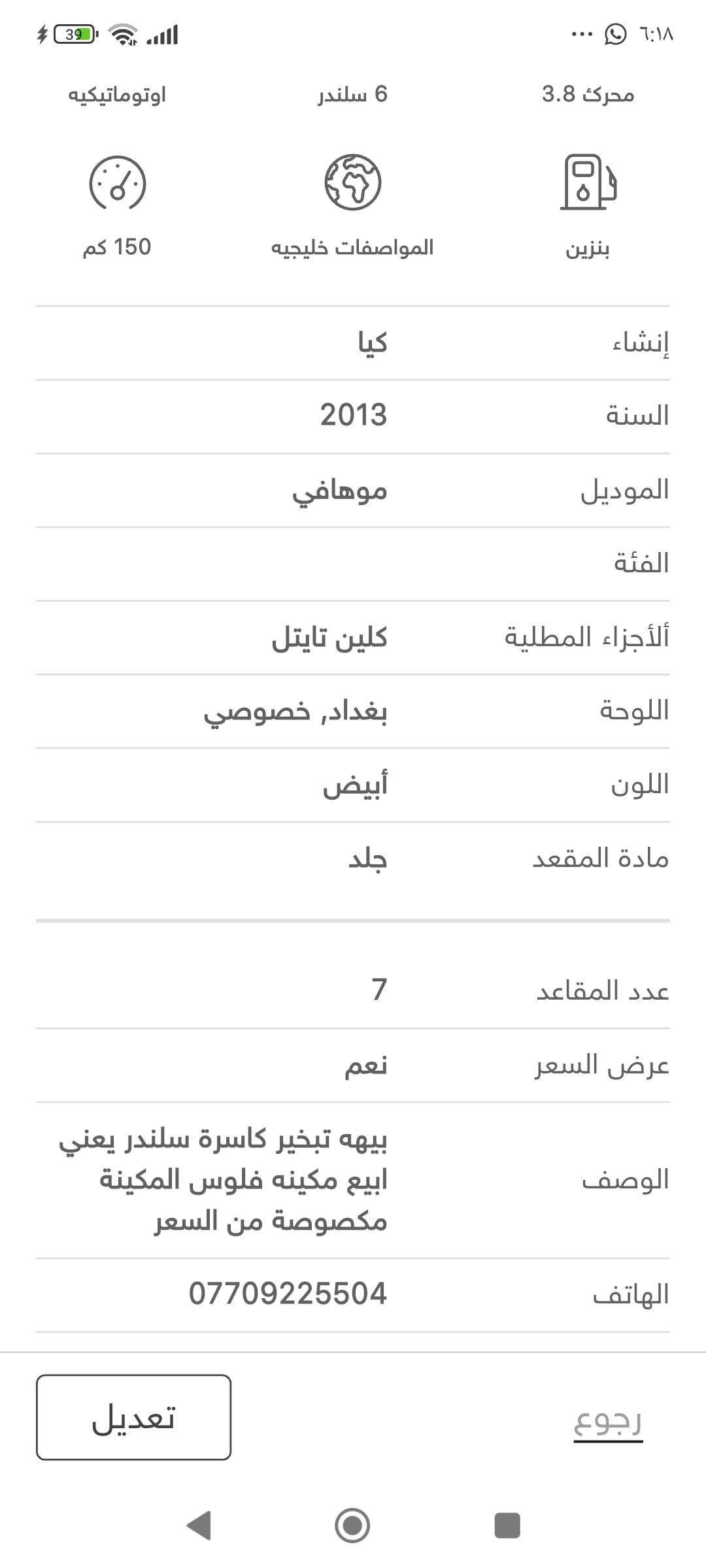 مهافي 13 فول
خليجي كلين
سعر 156 
اتصال ***********

نص مكتوب في الصور:
- IQ
- محرك 3.8 6 سلندر اوتوماتيكيه بنزين المواصفات خليجيه 150 كم إنشاء كيا السنة 2013 الموديل موهافي الفئة ألأجزاء المطلية كلين تايتل اللوحة بغداد, خصوصي اللون أبيض مادة المقعد جلد عدد المقاعد 7 عرض السعر نعم الوصف بيهة تبخير كاسرة سلندر يعني ابيع مكينه فلوس المكينة مكصوصة من السعر الهاتف *********** تعديل رجوع