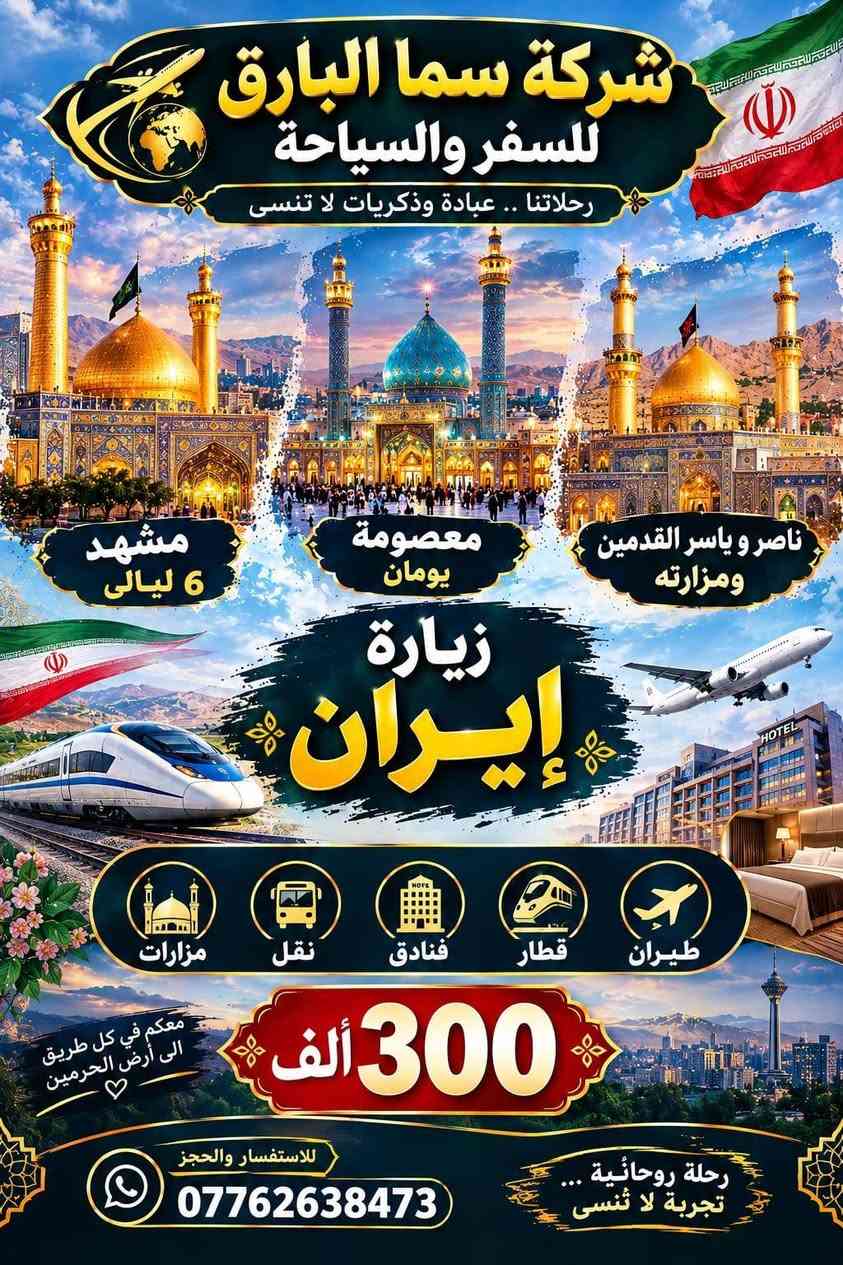 لا توجد تفاصيل

نص مكتوب في الصور:
- شركة سما البارق للسفر والسياحة
- خدمة مميزة
- أسعار مناسبة
- التزام وراحة
- حملة ام البنين (ع)
- بأدارة ام سجاد
- داخل العراق
- النجف | علوية شريفة | كربلاء | سامراء | بغداد
- ملاحظة :
- بغداد مبيت يوم
- كربلاء مبيت يومين
- 25 ألف
- علوية شريفة | النجف
- 17 ألف
- 10 ألف
- سيد يوشع سيد خضير فوادة ام هاشم
- خارج العراق
- السعودية
- 3 مدينة 5 مكة
- 3 وجبات طعام
- فطور
- غداء
- عشاء
- مع الفندق
- 650 البر ألف
- 900 طيران ألف
- إيران
- مشهد 6 ليالي
- معصومة يومين
- ومزاراته
- ناصر ياسر القدمين
- قطار
- فنادق
- طيران
- نقل
- ومزارات
- 300 ألف
- لبنان
- 3 ليالي مع 4 ايام
- ومزارات وسياحة
- من مطار لمطار
- سيدة خولة
- مع وجبة فطور
- 200 ألف
- ام سجاد
- رقم الهاتف
- ***********
- ام علاء
- ***********
- العنوان : شارع ابو هيثم الحداد | قرب مكتب ابو علاء السكيني
- شركة سما البارق للسفر والسياحة رحلاتنا .. عبادة وذكريات لا تنسى عدنه زيارة لبنان 3 ليالي مع 4 أيام مزارات وسياحة من مطار لمطار سيدة خولة عليها السلام 200 ألف مع وجبة فطور مزارات سياحة فنادق نقل من مطار لمطار رحلة روحانية :... تجربة لا تنسى للاستفسار والحجز *********** معكم في كل طريق الى أرض الحرمين
- شركة سما البارق للسفر والسياحة رحلاتنا .. عبادة وذكريات لا تنسى سيد خضير سيد محمد فوادة ام هاشم عدنه زيارة فوادة ام هاشم وسيد محمد وسيد خضير 10 الف معكم في كل طريق الى أرض المقدسة زيارات دينية وسياحية برامج مميزة راحة وأمان تنظيم الرحلات
- شركة سما البارق للسفر والسياحة رحلاتنا .. عبادة وذكريات لا تنسى مشهد 6 ليالى معصومة يومان ناصر و ياسر القدمين ومزارته زيارة إيران طيران قطار فنادق نقل مزارات معكم في كل طريق الى أرض الحرمين 300 ألف للاستفسار والحجز *********** رحلة روحانية ... تجربة لا تنسى
- شركة سما البارق للسفر والسياحة رحلاتنا .. عبادة وذكريات لا تنسى عدنه زيارة السعودية طيران 900 ألف بر 650 ألف 3 مدينة 5 مكة 3 وجبات طعام مع الفندق ملاحظة 3 وجبات طعام مع الفندق معكم في كل طريق الى أرض الحرمين سفركم أمانة .. ونحن على ثقتكم للاستفسار والحجز ***********
- شركة سما البارق للسفر والسياحة رحلاتنا .. عبادة وذكريات لا تنسى سامراء سيد محمد مزار بغداد النجف كربلاء شريفة بنت الحسن (ع) عدنه زياره سامراء وسيد محمد ومزار البغداد مبيت ليلة وكربلاء مبيت ليلتين والنجف و شريفة بنت الحسن (ع) و المزارات 25 الف معكم في كل طريق الى أرض المقدسة زيارات دينية وسياحية برامج مميزة راحة وأمان تنظيم الرحلات
- شركة سما البارق للسفر والسياحة رحلاتنا .. عبادة وذكريات لا تنسى النجف كربلاء البغداد شريفة بنت الحسن (ع) عدنه زيارة البغداد مبيت ليلة وكربلاء مبيت ليلتين والنجف و شريفة بنت الحسن (ع) و المزارات 20 الف معكم في كل طريق الى أرض المقدسة زيارات دينية وسياحية برامج مميزة راحة وأمان تنظيم الرحلات