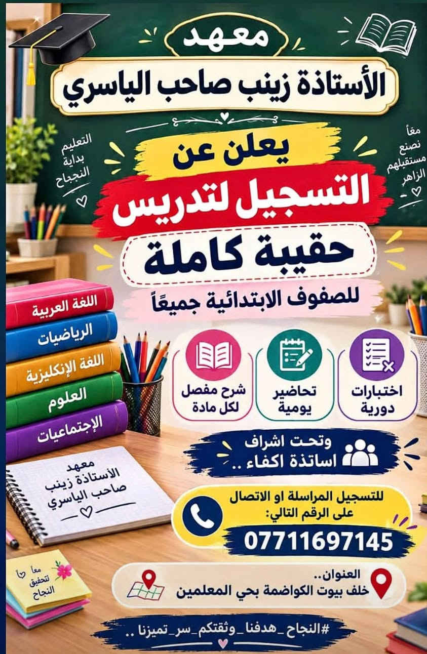 ✨ على بركة الله.. نبدأ رحلة النجاح والتفوق! ✨
تعلن إدارة معهد الأستاذة زينب صاحب الياسري عن فتح باب التسجيل للدورات التقوية لجميع المواد والصفوف، ونستقبل طلاب الثالث الخارجي تحت إشراف نخبة من أكفأ الأساتذة المتميزين.
🎓 مدرسة مادة الكيمياء: الست لجين الركابي 🎓
💡 لماذا تختارون معهدنا؟
✅ قاعات دراسية مكيفة ومريحة توفر الأجواء المثالية للدراسة.
✅ أسعار تنافسية ومناسبة جداً لجميع الطلبة.
✅ متابعة مستمرة وضمان التفوق والنجاح.
📍 الموقع: حي المعلمين - خلف بيوت الكواظمة.
📞 للتواصل والاستفسار: ***********

نص مكتوب في الصور:
- على بركة الله . يعلن معهد الاستاذه زينب صاحب الياسري عن فتح باب #التسجيل لدورات التقوية جميع المواد #نجاحكم_مضمون_معنا نستقبل طلاب الثالث الخارجي تحت اشراف أكفأ الاساتذة المتميزين على مستوى المدينة وبشهادة جميع الطلبة الاعزاء وذريلهم يمتاز معهد الاستاذة زينب صاحب الياسري أسعار تنافسية ومناسبة جداً قاعات دراسية مكينة ومريحة الطالب. مدرسة الكيمياء الست لجين الركابي الاختصاص الكيمياء لجين الركابي المعلمة المبدعة برجى مراجعتنا في موقعنا حي المعلمين خلف بيوت الكواظمة أو الإتصال على الرقم الثاني: *********** معنا نحو التفوق .. لأن مستقيمكم يكم يهمنا
- Education Builds Brighter Futures بالعلم نصنع مستقبلاً أجمل معهد الأستاذة زينب الياسري معاً .. نحو جيل أكثر تميزًا تم فتح باب التسجيل تسجيل دفعة 2027 يعلن معهد الأستاذة زينب الياسري عن فتح باب التسجيل للدورات الدراسية لجميع المراحل ولكافة المواد الدراسية شرح مبسط ومتابعة مستمرة كادر تدريسي متميز بيئة تعليمية آمنة ومريحة تأسيس وتقوية ومراجعات شاملة من الابتدائية إلى السادس العلمي سارعوا بالتسجيل وابدأوا طريق النجاح معنا لا تفوتوا فرصة الانضمام إلى عائلة معهدنا التعليمية للتسجيل والاستفسار *********** العنوان خلف بيوت الكواظمه بحي المعلمين Dream Study Achieve المعرفة ... تصنع الفرق
- معهد الأستاذة زينب صاحب الياسري يعلن عن التسجيل لتدريس حقيبة كاملة للصفوف الابتدائية جميعاً معا نصنع مستقبلهم الزاهر التعليم بداية النجاح شرح مفصل لكل مادة تحاضير يومية اختبارات دورية وتحت اشراف اساتذة اكفاء للتسجيل المراسلة او الاتصال على الرقم التالي: *********** العنوان.. خلف بيوت الكواضمة بحي المعلمين معا نحقق النجاح #النجاح_هدفنا_وثقتكم_سر_تميزنا